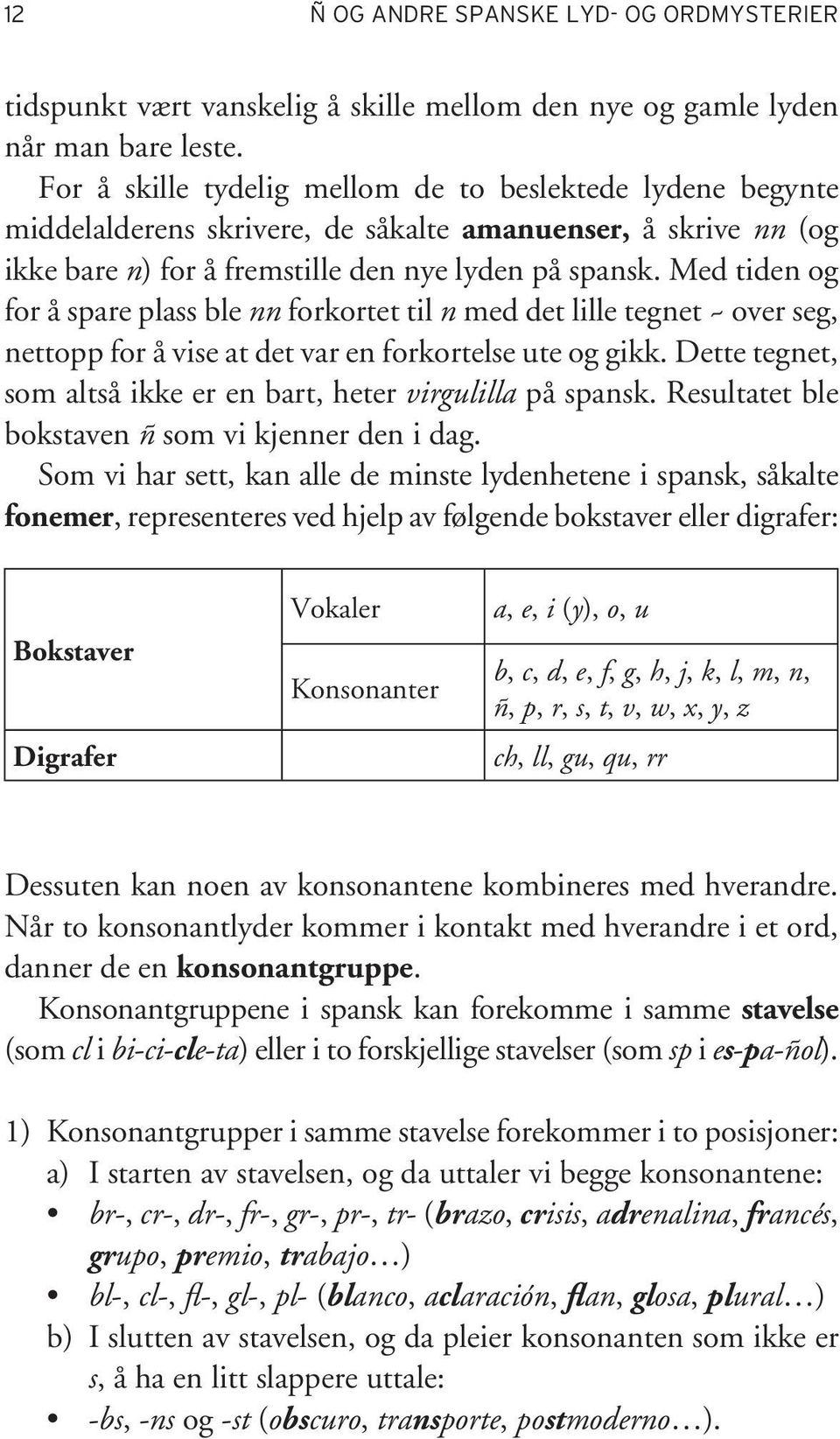 Med tiden og for å spare plass ble nn forkortet til n med det lille tegnet ~ over seg, nettopp for å vise at det var en forkortelse ute og gikk.