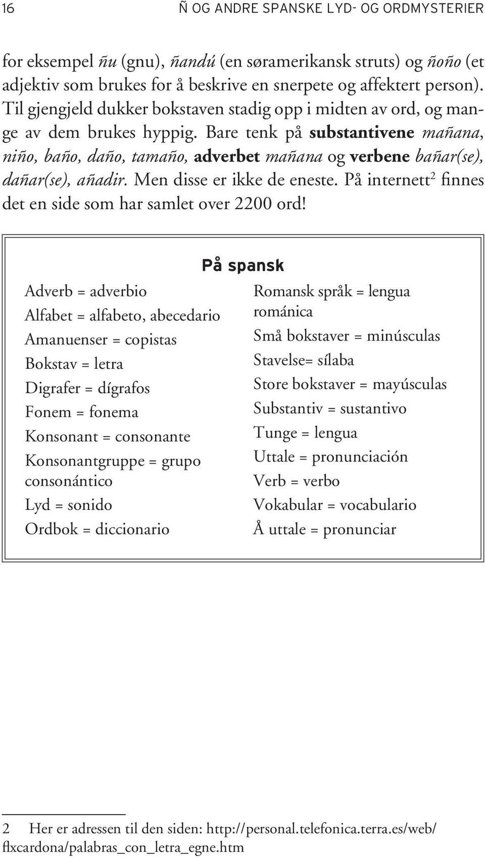 Bare tenk på substantivene mañana, niño, baño, daño, tamaño, adverbet mañana og verbene bañar(se), dañar(se), añadir. Men disse er ikke de eneste.