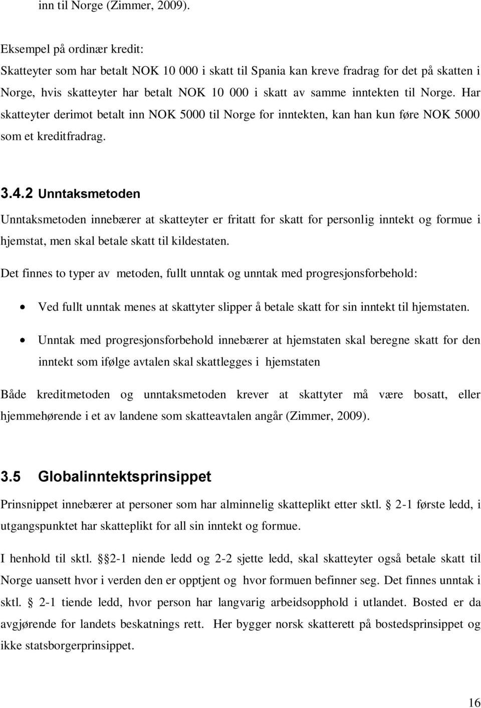 Norge. Har skatteyter derimot betalt inn NOK 5000 til Norge for inntekten, kan han kun føre NOK 5000 som et kreditfradrag. 3.4.