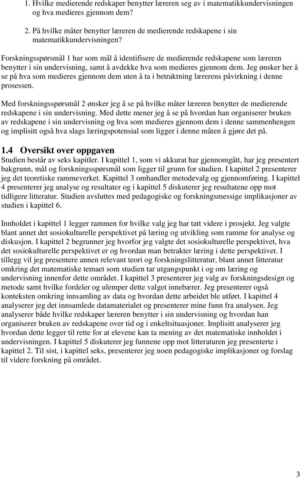 Forskningsspørsmål 1 har som mål å identifisere de medierende redskapene som læreren benytter i sin undervisning, samt å avdekke hva som medieres gjennom dem.