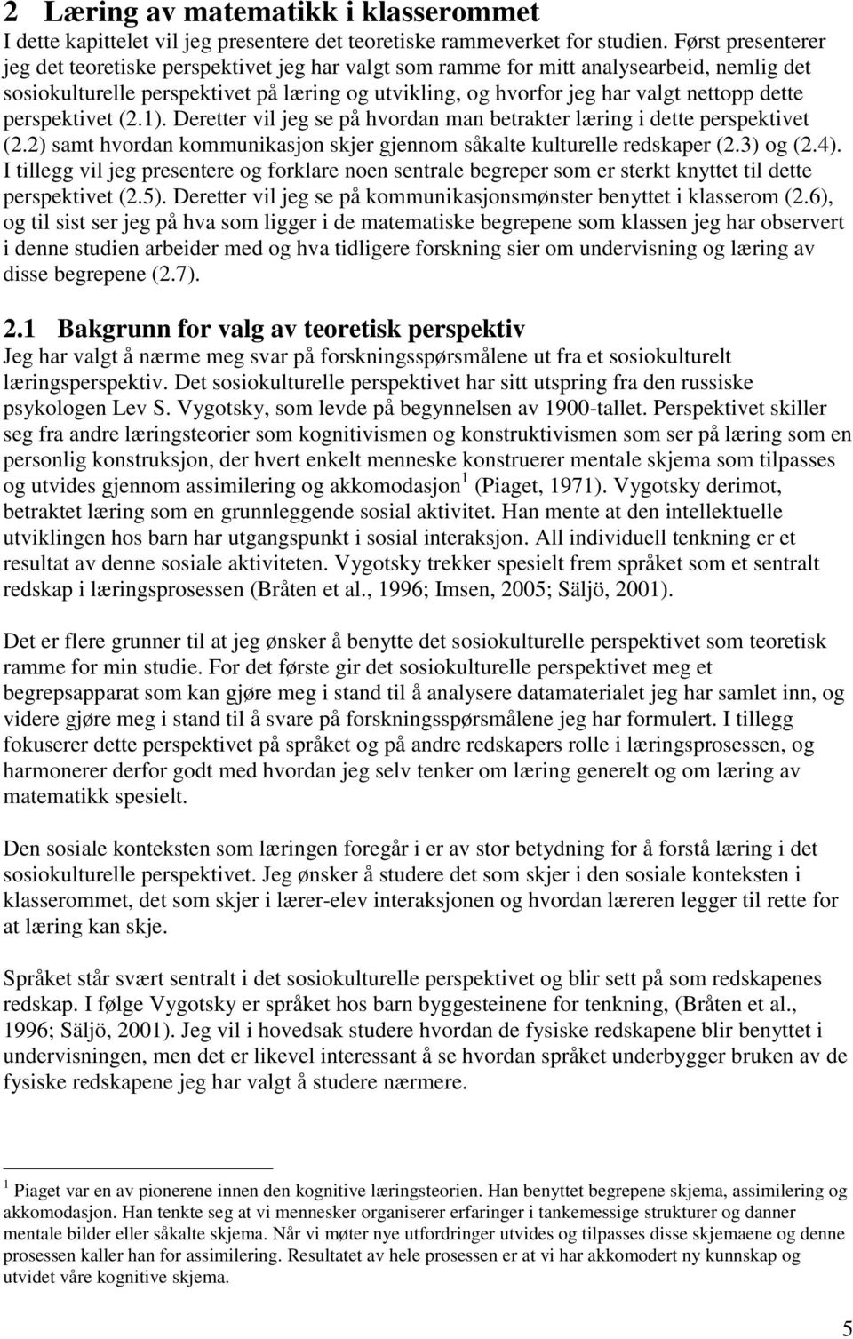 dette perspektivet (2.1). Deretter vil jeg se på hvordan man betrakter læring i dette perspektivet (2.2) samt hvordan kommunikasjon skjer gjennom såkalte kulturelle redskaper (2.3) og (2.4).