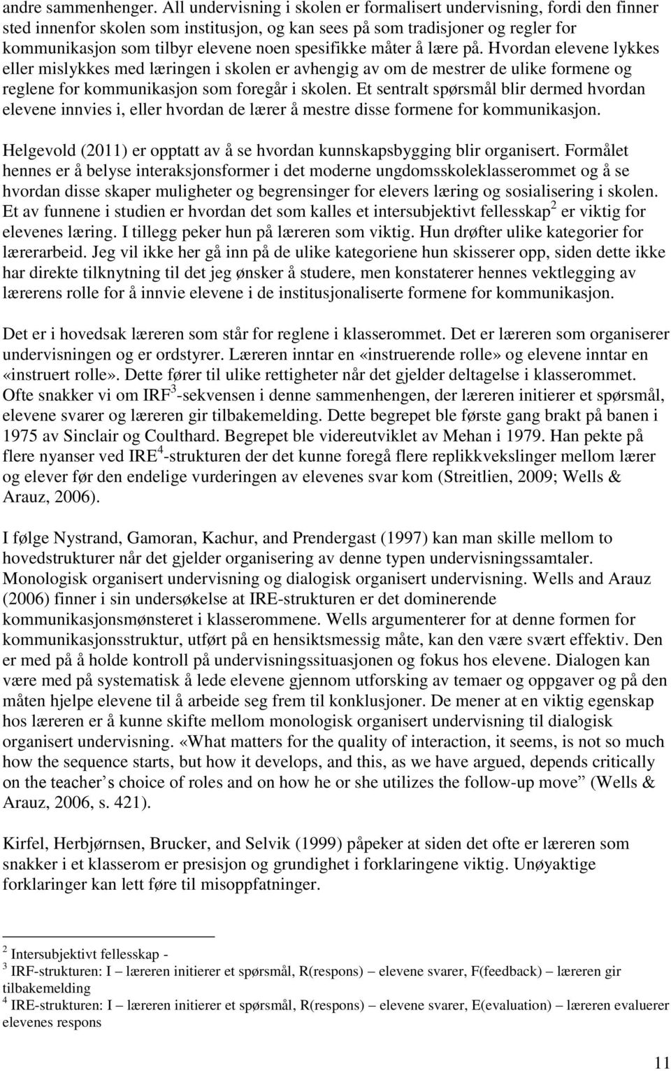 spesifikke måter å lære på. Hvordan elevene lykkes eller mislykkes med læringen i skolen er avhengig av om de mestrer de ulike formene og reglene for kommunikasjon som foregår i skolen.