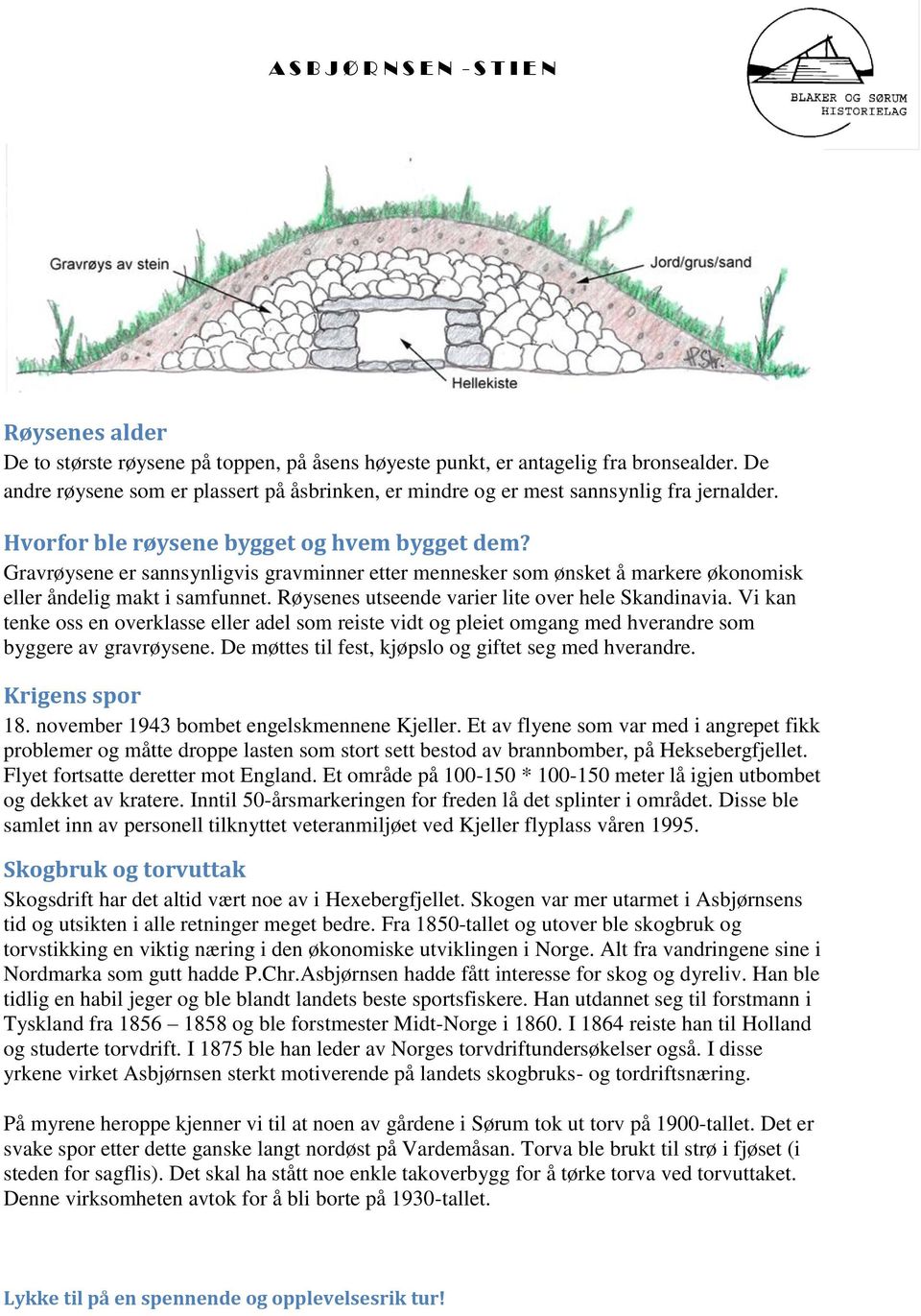 Røysenes utseende varier lite over hele Skandinavia. Vi kan tenke oss en overklasse eller adel som reiste vidt og pleiet omgang med hverandre som byggere av gravrøysene.