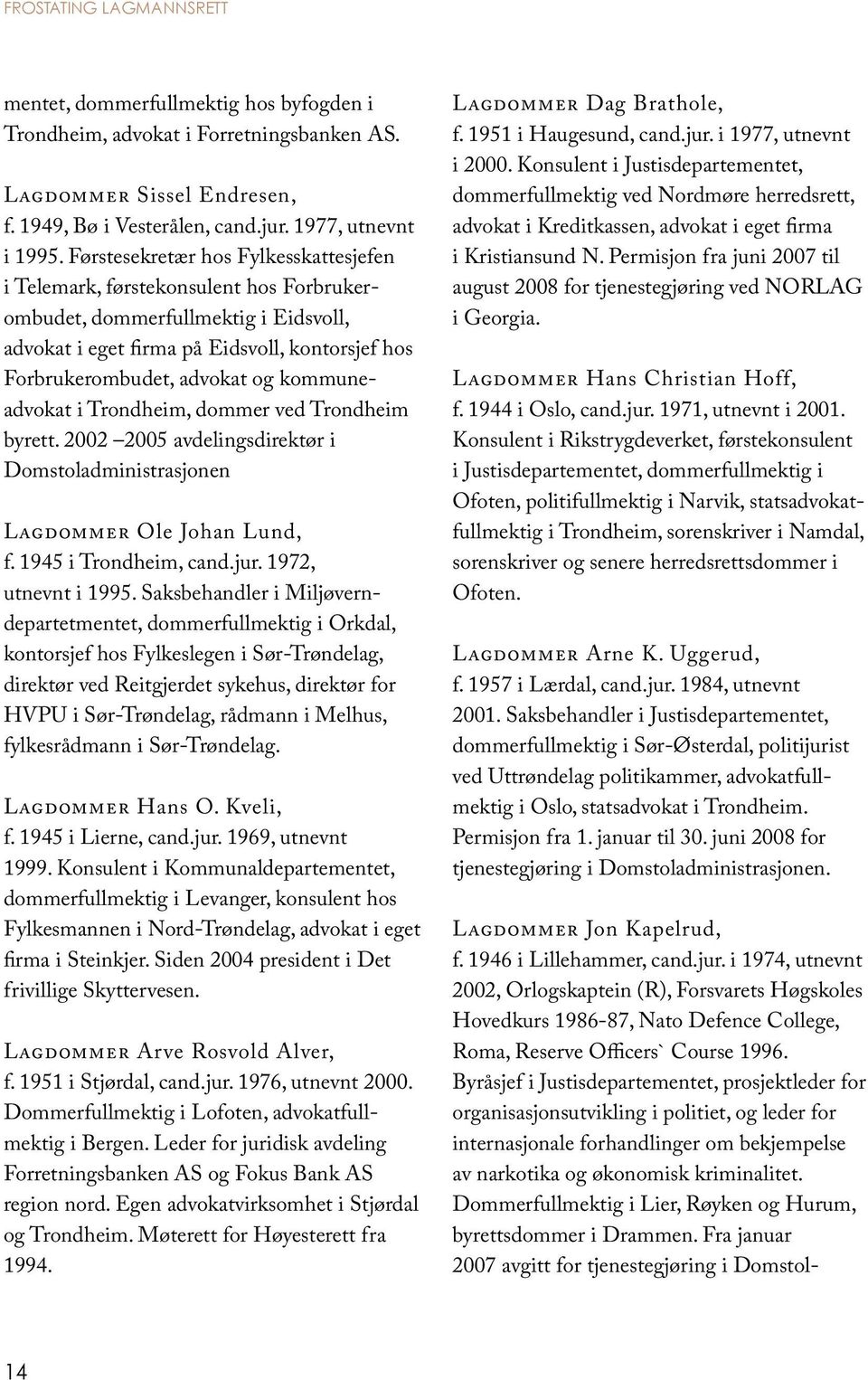 kommuneadvokat i Trondheim, dommer ved Trondheim byrett. 2002 2005 avdelingsdirektør i Domstol administrasjonen Lagdommer Ole Johan Lund, f. 1945 i Trondheim, cand.jur. 1972, utnevnt i 1995.