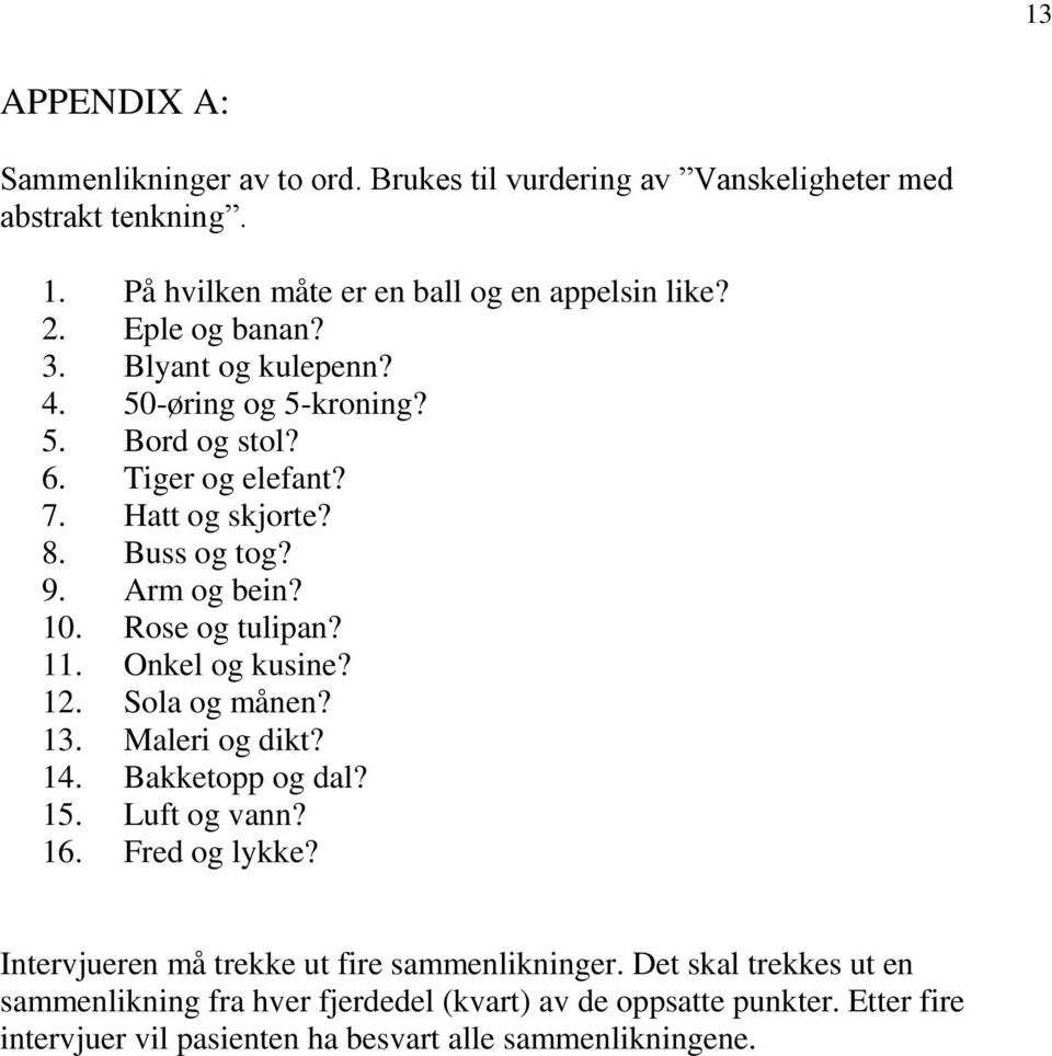 Rose og tulipan? 11. Onkel og kusine? 12. Sola og månen? 13. Maleri og dikt? 14. Bakketopp og dal? 15. Luft og vann? 16. Fred og lykke?