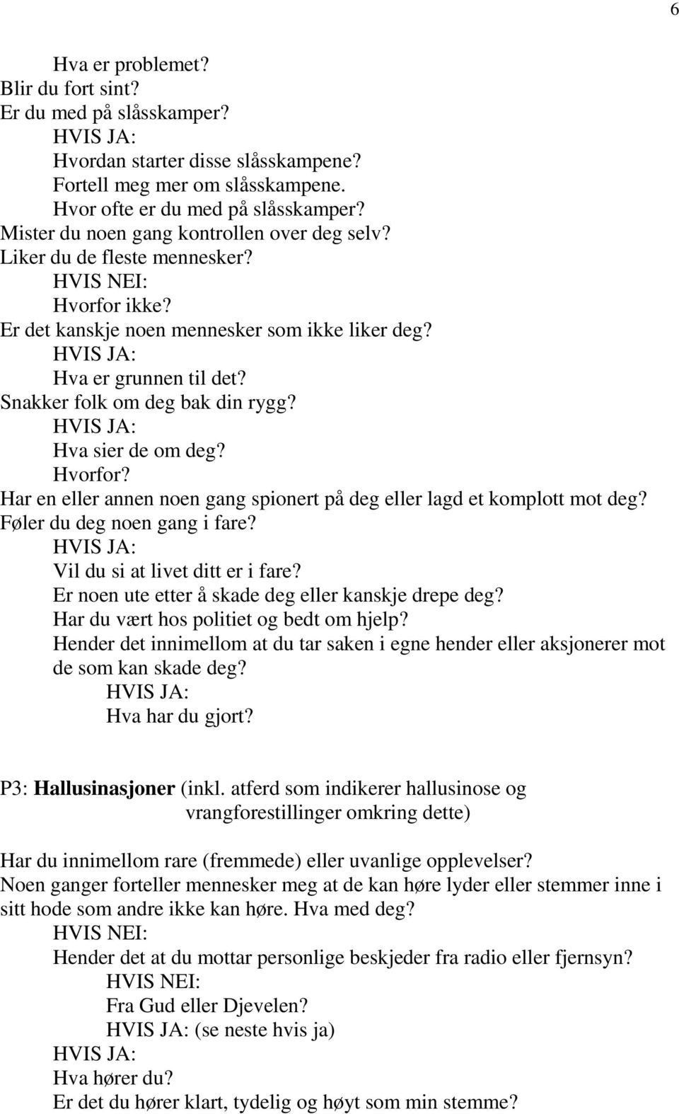 Hva sier de om deg? Hvorfor? Har en eller annen noen gang spionert på deg eller lagd et komplott mot deg? Føler du deg noen gang i fare? Vil du si at livet ditt er i fare?