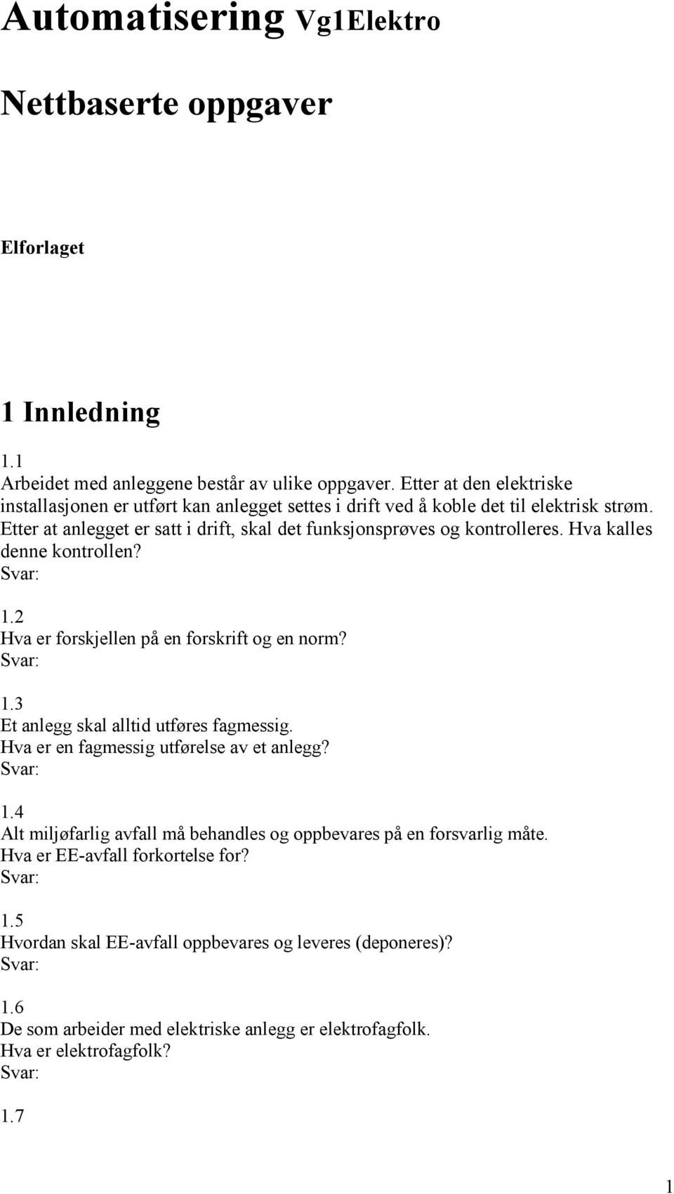 Etter at anlegget er satt i drift, skal det funksjonsprøves og kontrolleres. Hva kalles denne kontrollen? 1.2 Hva er forskjellen på en forskrift og en norm? 1.3 Et anlegg skal alltid utføres fagmessig.