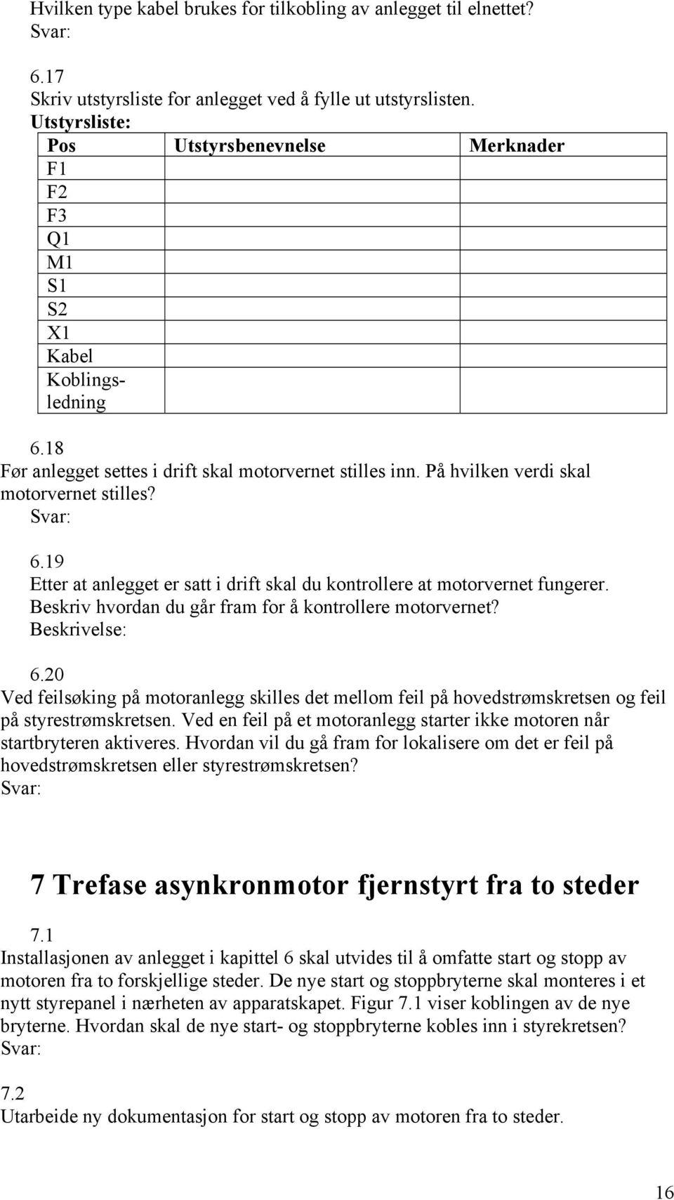 Beskriv hvordan du går fram for å kontrollere motorvernet? Beskrivelse: 6.20 Ved feilsøking på motoranlegg skilles det mellom feil på hovedstrømskretsen og feil på styrestrømskretsen.