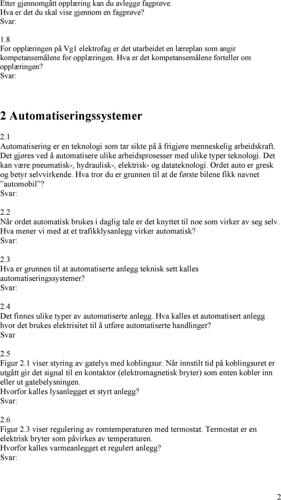 1 Automatisering er en teknologi som tar sikte på å frigjøre menneskelig arbeidskraft. Det gjøres ved å automatisere ulike arbeidsprosesser med ulike typer teknologi.