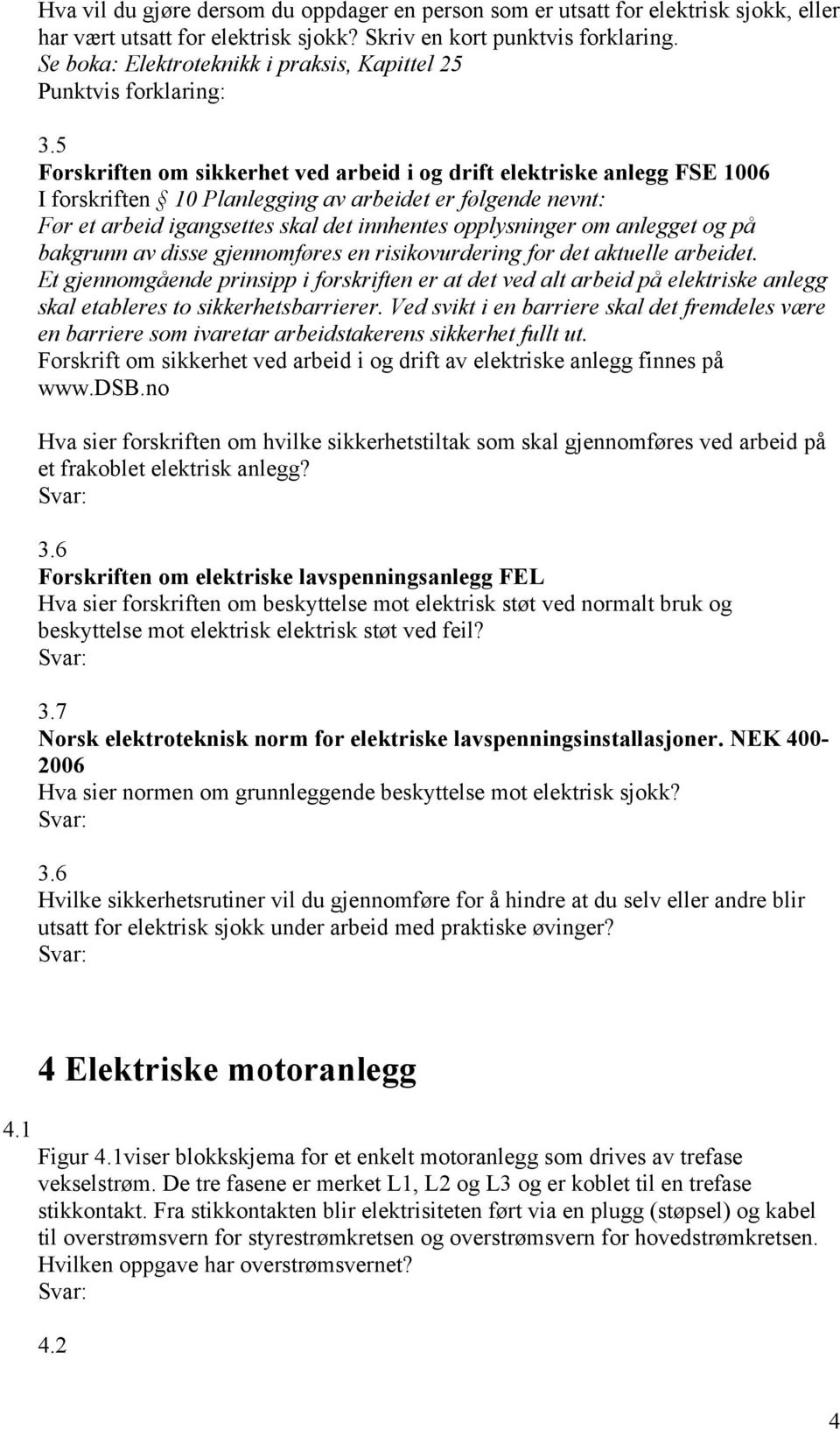 5 Forskriften om sikkerhet ved arbeid i og drift elektriske anlegg FSE 1006 I forskriften 10 Planlegging av arbeidet er følgende nevnt: Før et arbeid igangsettes skal det innhentes opplysninger om