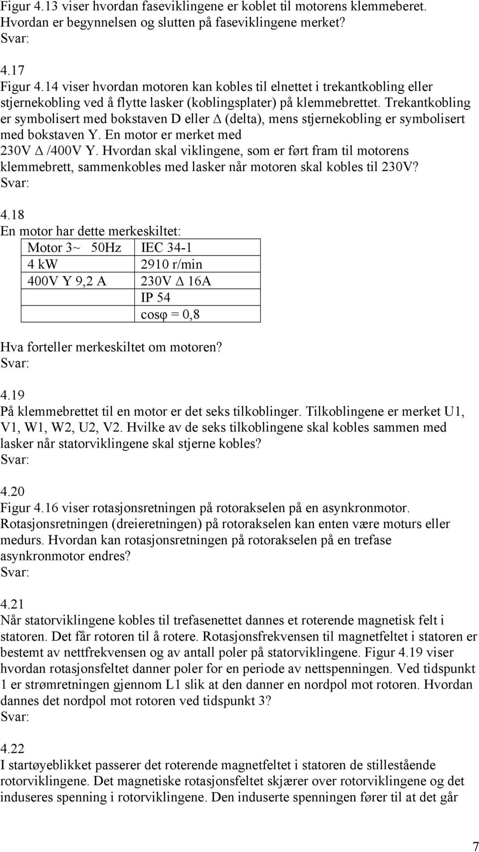 Trekantkobling er symbolisert med bokstaven D eller (delta), mens stjernekobling er symbolisert med bokstaven Y. En motor er merket med 230V /400V Y.