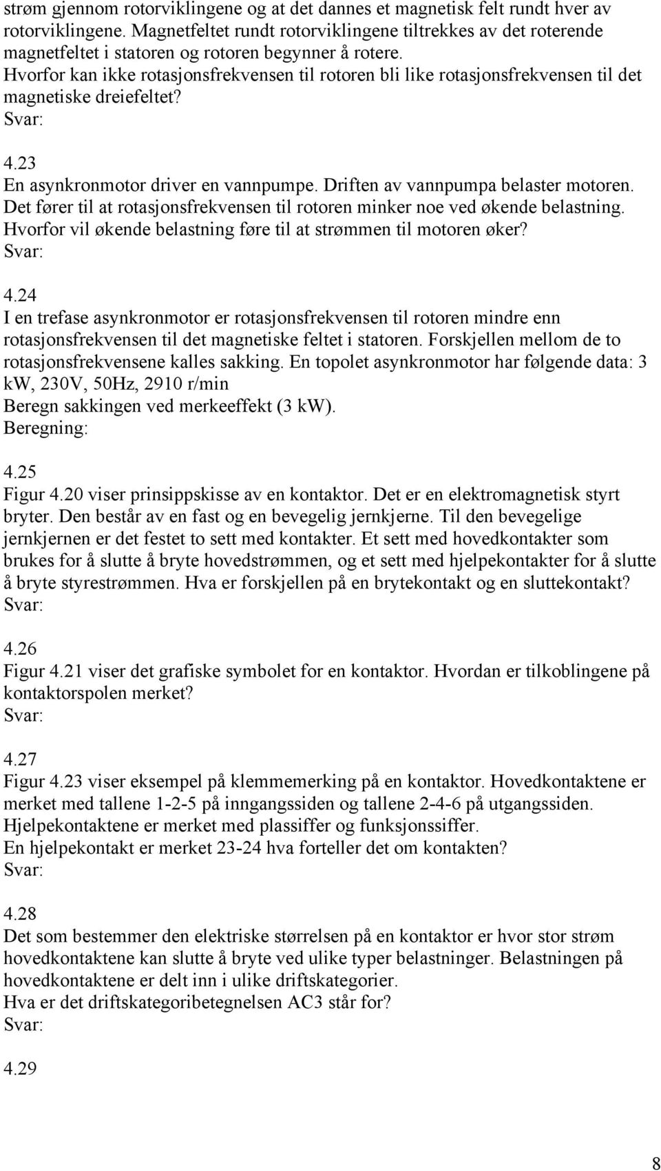 Hvorfor kan ikke rotasjonsfrekvensen til rotoren bli like rotasjonsfrekvensen til det magnetiske dreiefeltet? 4.23 En asynkronmotor driver en vannpumpe. Driften av vannpumpa belaster motoren.