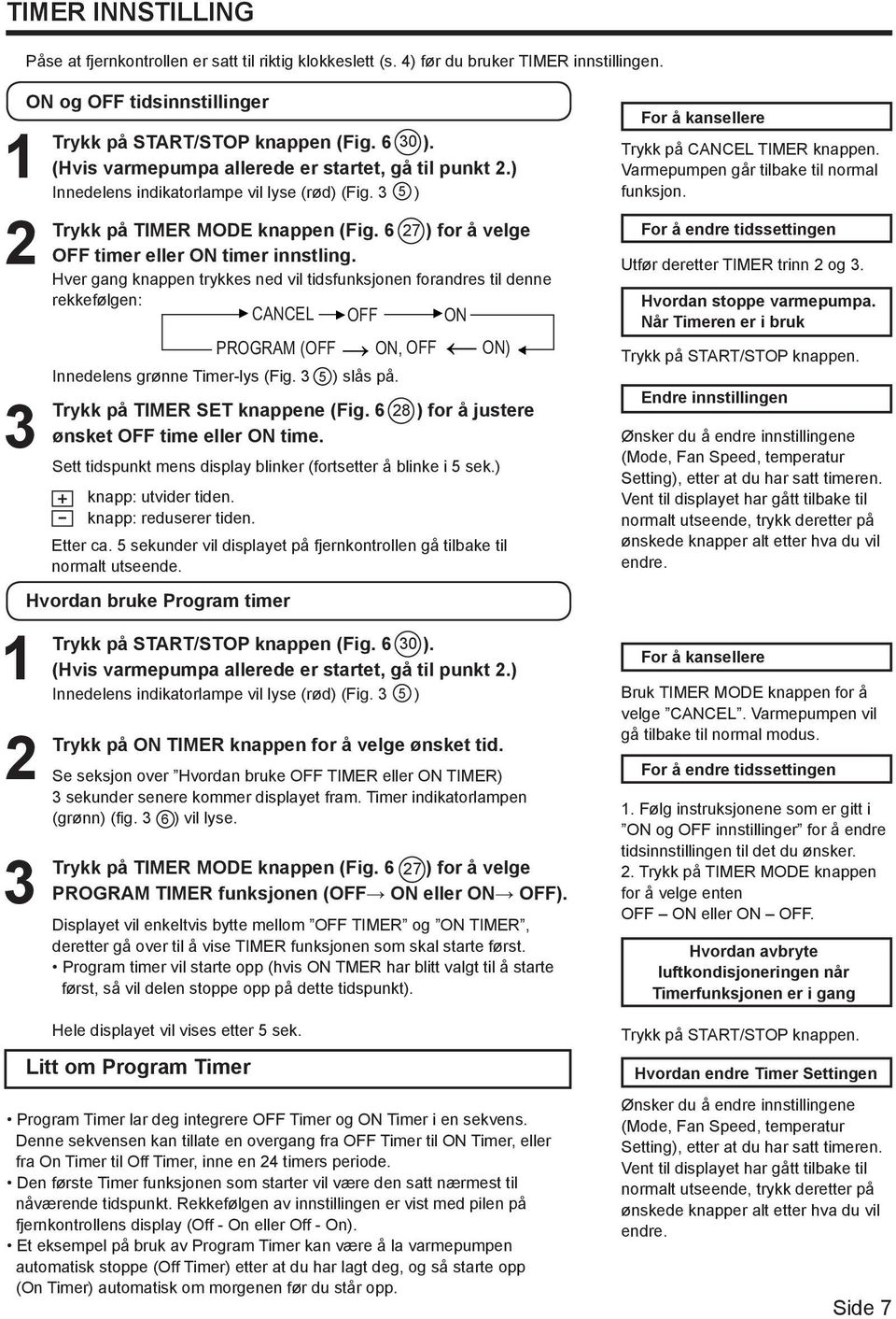 6 27 ) for å velge OFF timer eller ON timer innstling. Hver gang knappen trykkes ned vil tidsfunksjonen forandres til denne rekkefølgen: CANCEL OFF ON Innedelens grønne Timer-lys (Fig. 3 5 ) slås på.