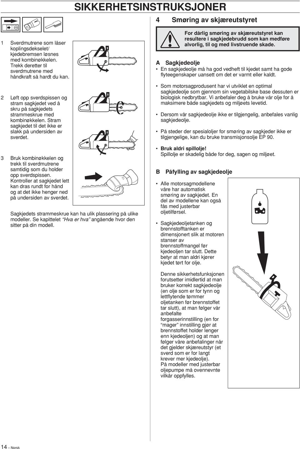 3 Bruk kombinøkkelen og trekk til sverdmutrene samtidig som du holder opp sverdspissen. Kontroller at sagkjedet lett kan dras rundt for hånd og at det ikke henger ned på undersiden av sverdet.