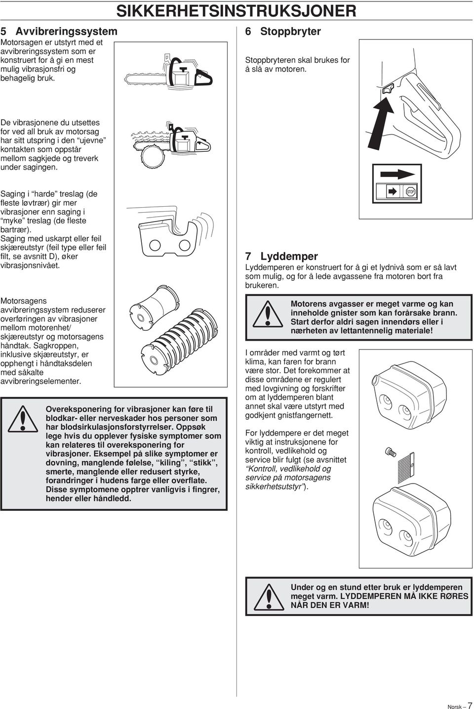 De vibrasjonene du utsettes for ved all bruk av motorsag har sitt utspring i den ujevne kontakten som oppstår mellom sagkjede og treverk under sagingen.