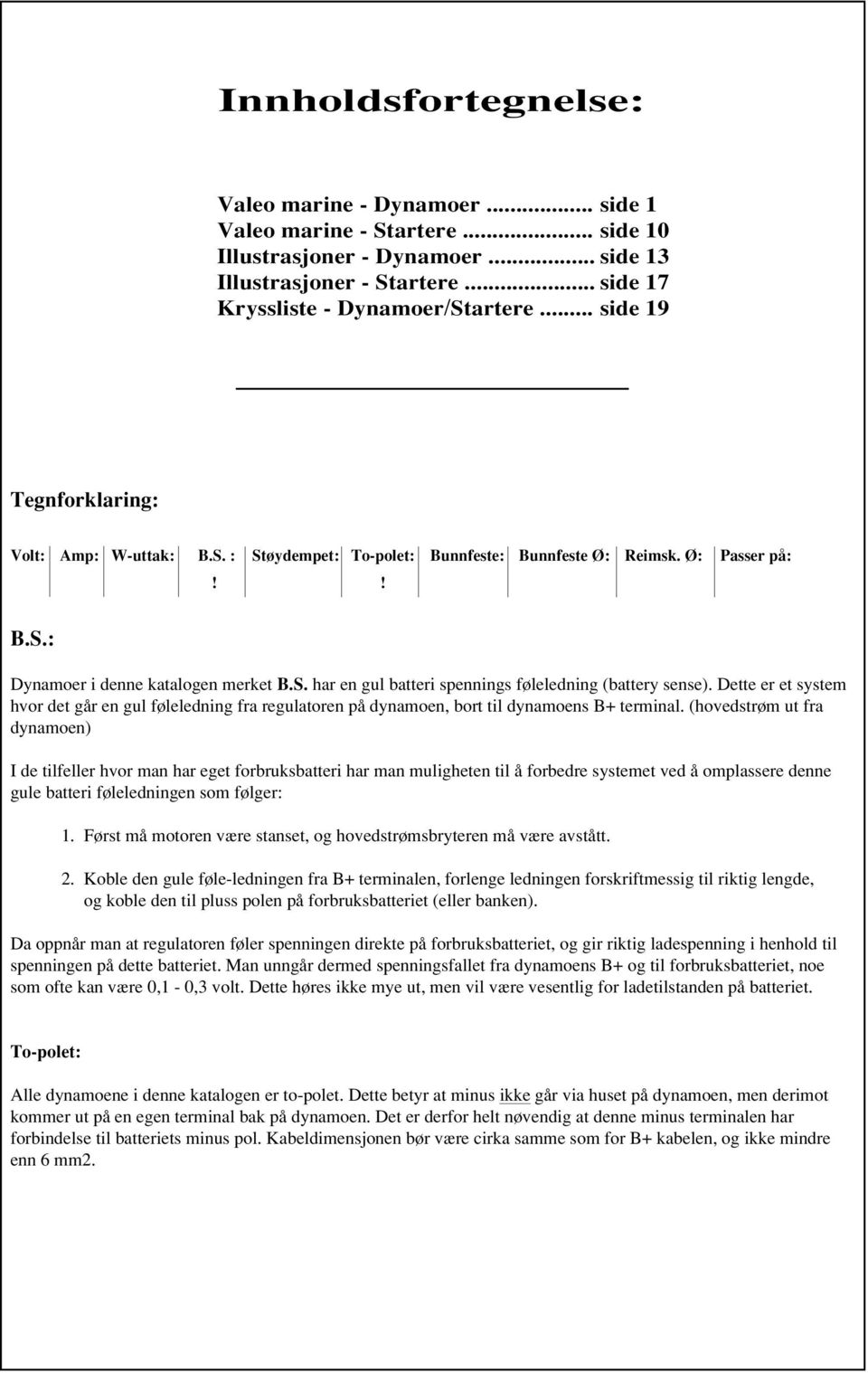 Dette er et system hvor det går en gul føleledning fra regulatoren på dynamoen, bort til dynamoens B+ terminal.