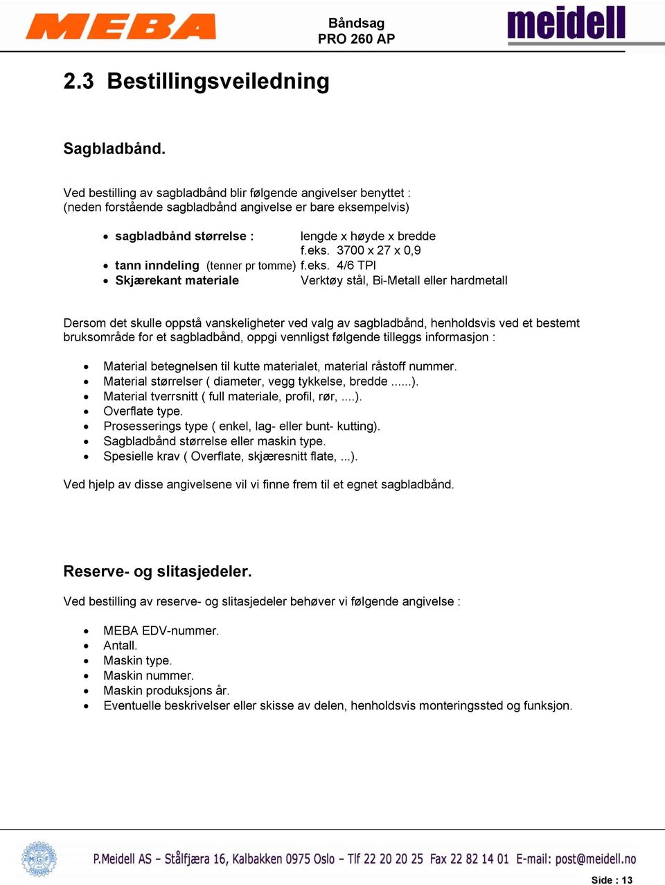 eks. 4/6 TPI Skjærekant materiale Verktøy stål, Bi-Metall eller hardmetall Dersom det skulle oppstå vanskeligheter ved valg av sagbladbånd, henholdsvis ved et bestemt bruksområde for et sagbladbånd,