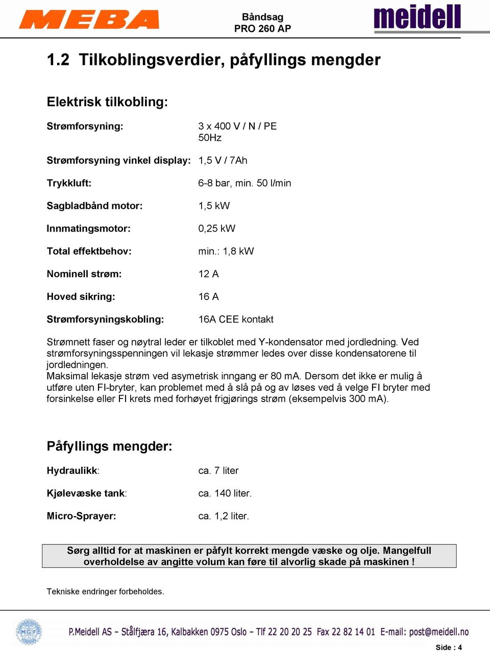 : 1,8 kw 12 A 16 A 16A CEE kontakt Strømnett faser og nøytral leder er tilkoblet med Y-kondensator med jordledning.