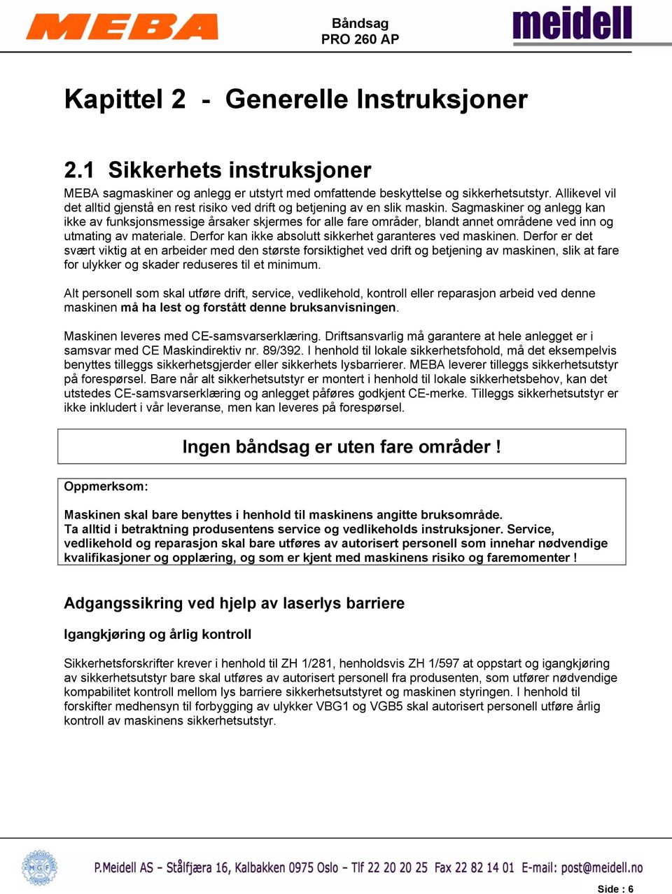 Sagmaskiner og anlegg kan ikke av funksjonsmessige årsaker skjermes for alle fare områder, blandt annet områdene ved inn og utmating av materiale.