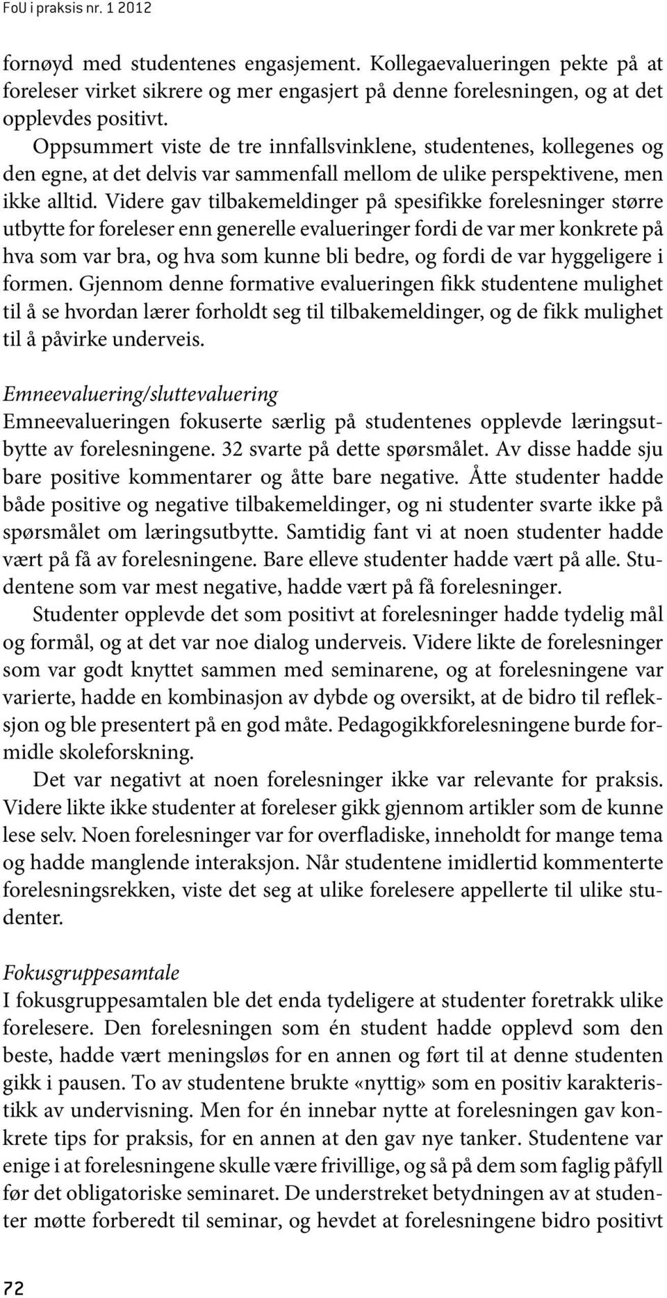 Videre gav tilbakemeldinger på spesifikke forelesninger større utbytte for foreleser enn generelle evalueringer fordi de var mer konkrete på hva som var bra, og hva som kunne bli bedre, og fordi de