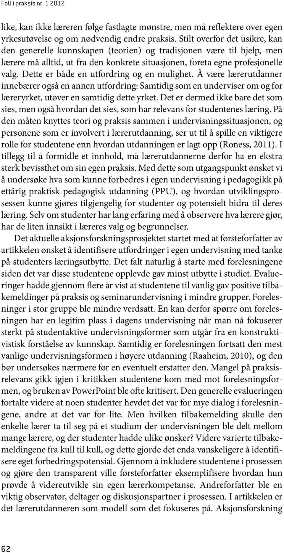 Dette er både en utfordring og en mulighet. Å være lærerutdanner innebærer også en annen utfordring: Samtidig som en underviser om og for læreryrket, utøver en samtidig dette yrket.