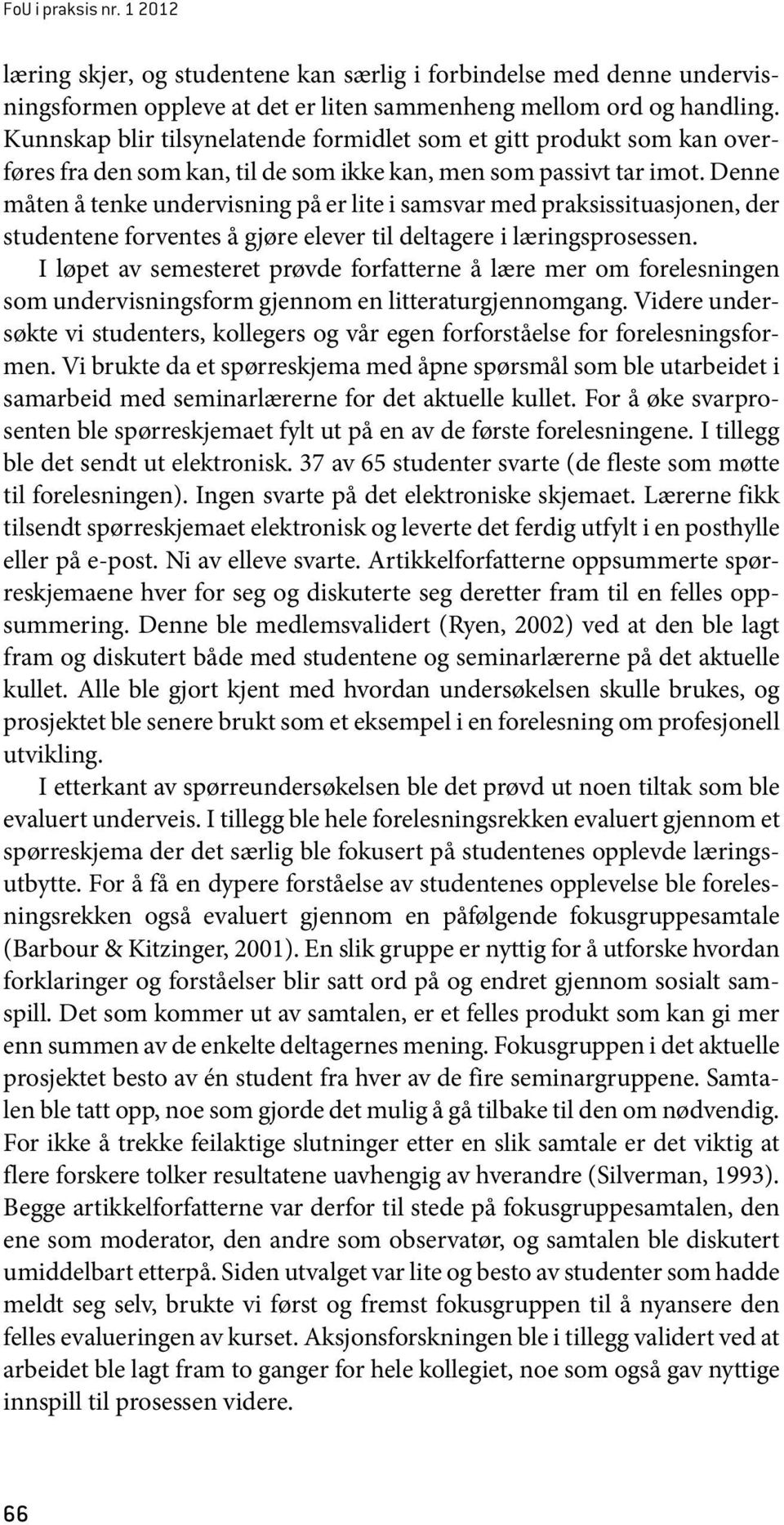 Denne måten å tenke undervisning på er lite i samsvar med praksissituasjonen, der studentene forventes å gjøre elever til deltagere i læringsprosessen.