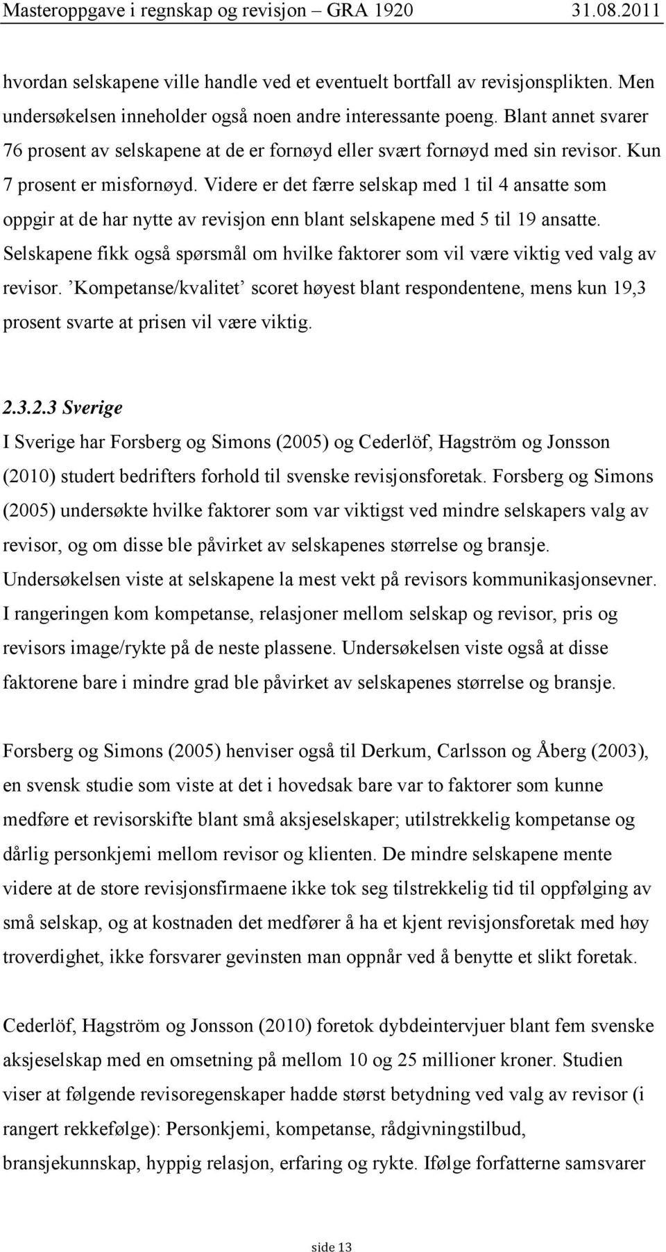 Videre er det færre selskap med 1 til 4 ansatte som oppgir at de har nytte av revisjon enn blant selskapene med 5 til 19 ansatte.