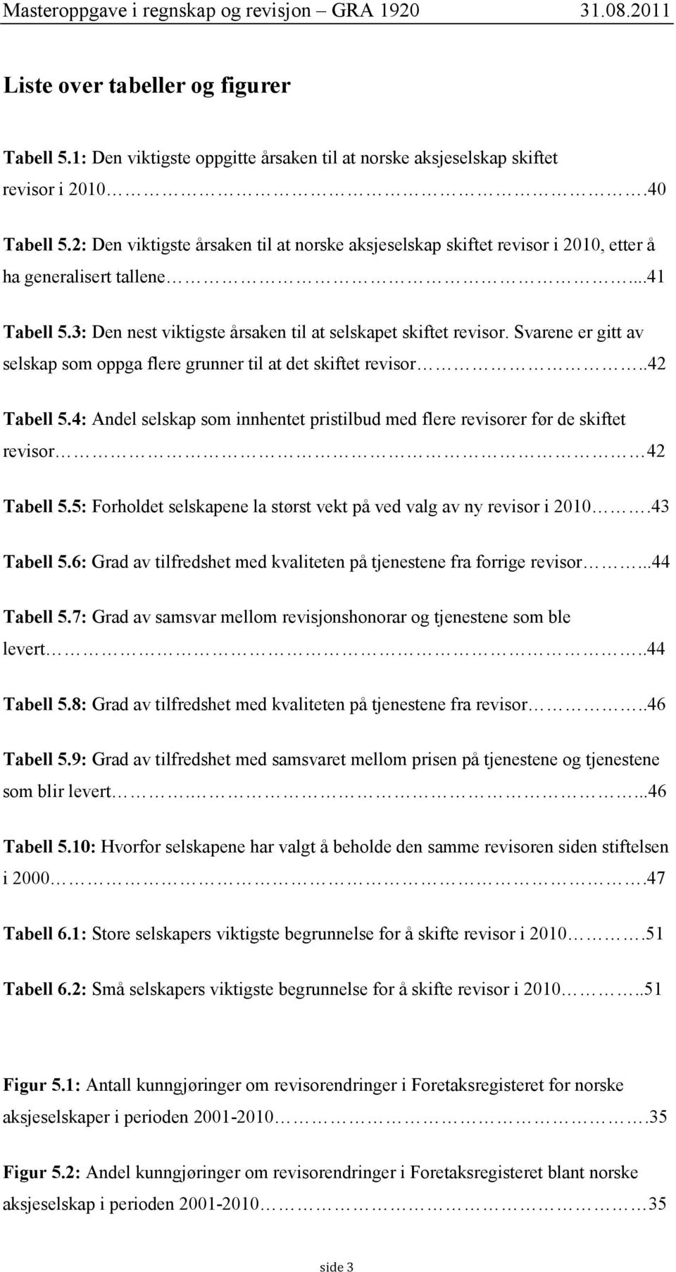 Svarene er gitt av selskap som oppga flere grunner til at det skiftet revisor..42 Tabell 5.4: Andel selskap som innhentet pristilbud med flere revisorer før de skiftet revisor 42 Tabell 5.