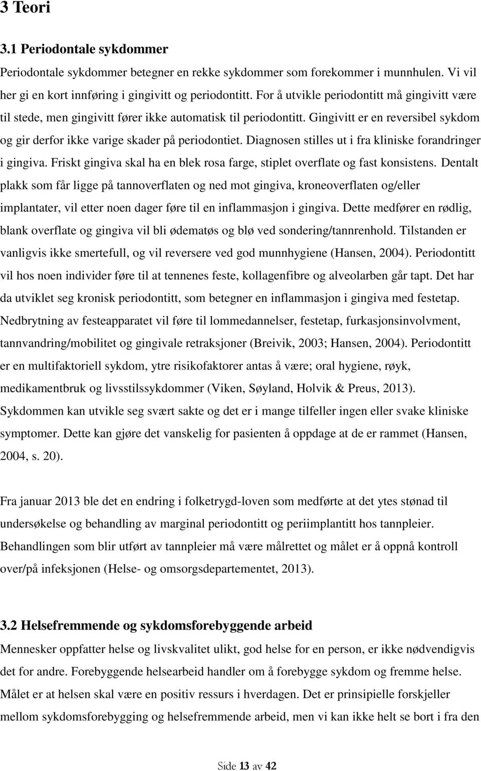 Diagnosen stilles ut i fra kliniske forandringer i gingiva. Friskt gingiva skal ha en blek rosa farge, stiplet overflate og fast konsistens.