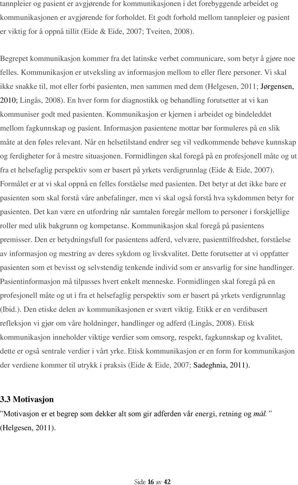 Begrepet kommunikasjon kommer fra det latinske verbet communicare, som betyr å gjøre noe felles. Kommunikasjon er utveksling av informasjon mellom to eller flere personer.