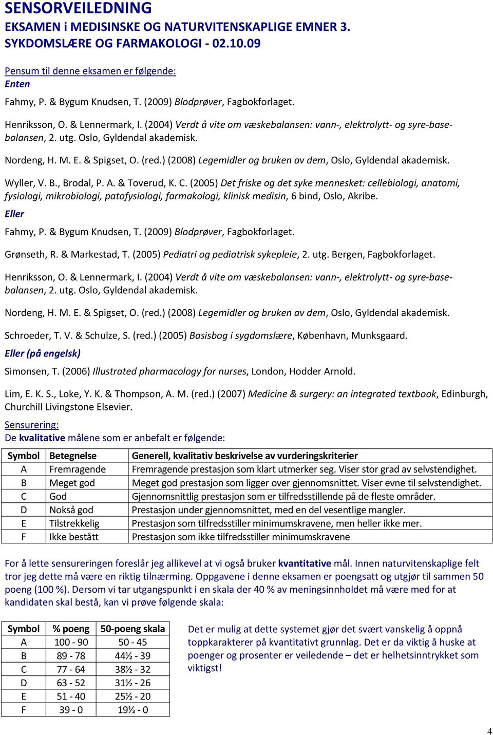 & Spigset, O. (red.) (2008) Legemidler og bruken av dem, Oslo, Gyldendal akademisk. Wyller, V. B., Brodal, P. A. & Toverud, K. C.