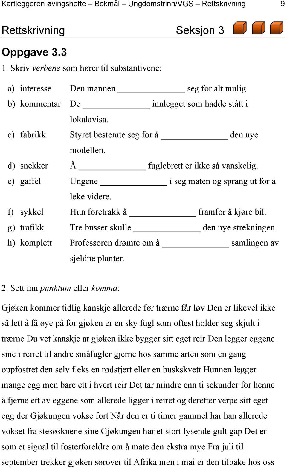 e) gaffel Ungene i seg maten og sprang ut for å leke videre. f) sykkel Hun foretrakk å framfor å kjøre bil. g) trafikk Tre busser skulle den nye strekningen.