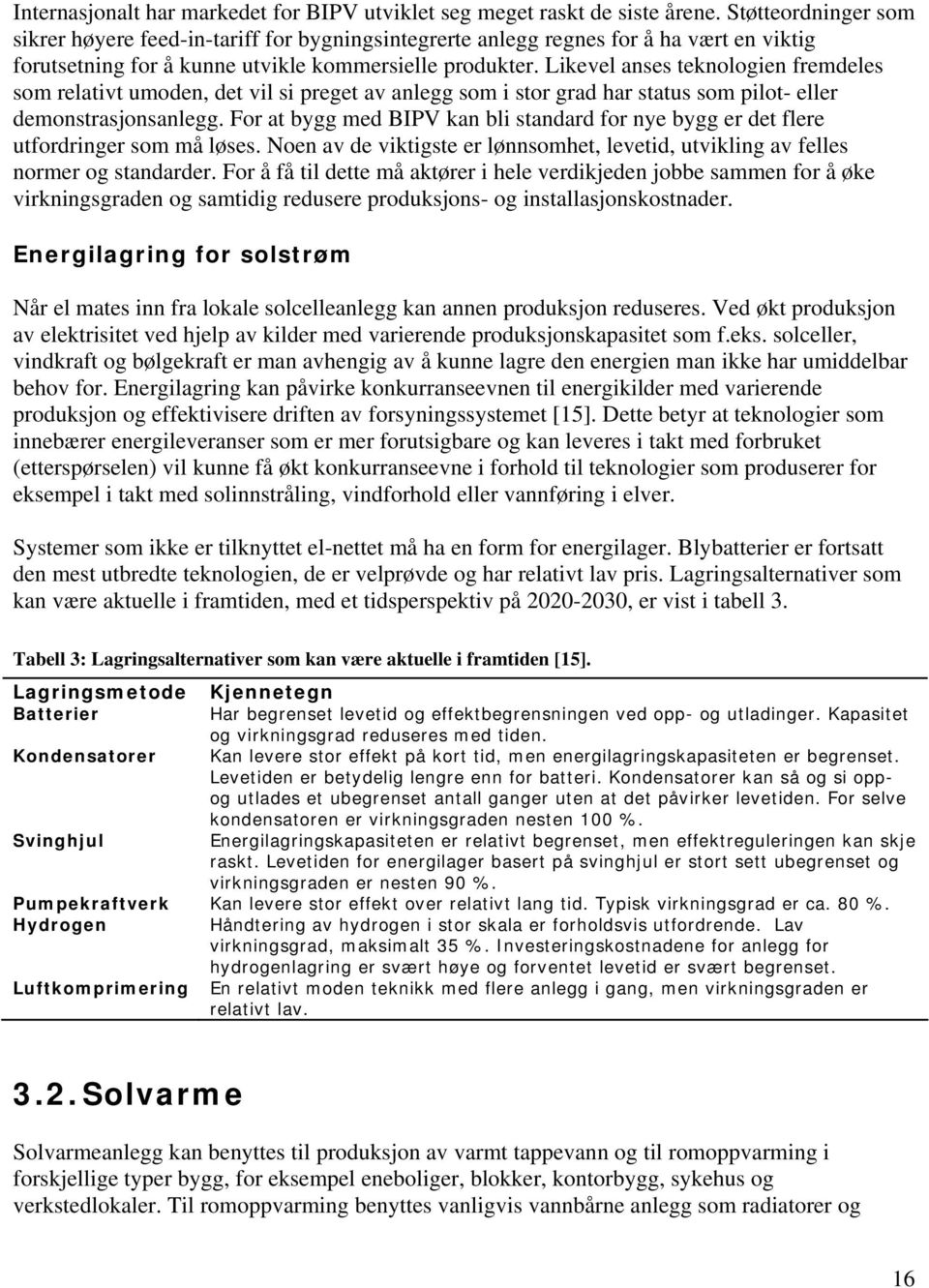 Likevel anses teknologien fremdeles som relativt umoden, det vil si preget av anlegg som i stor grad har status som pilot- eller demonstrasjonsanlegg.