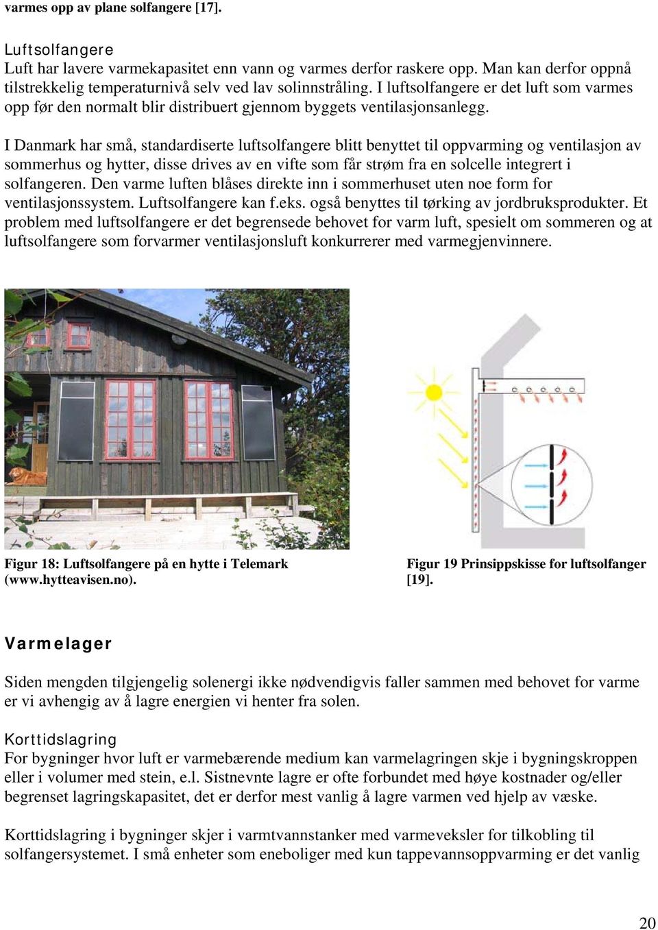 I Danmark har små, standardiserte luftsolfangere blitt benyttet til oppvarming og ventilasjon av sommerhus og hytter, disse drives av en vifte som får strøm fra en solcelle integrert i solfangeren.