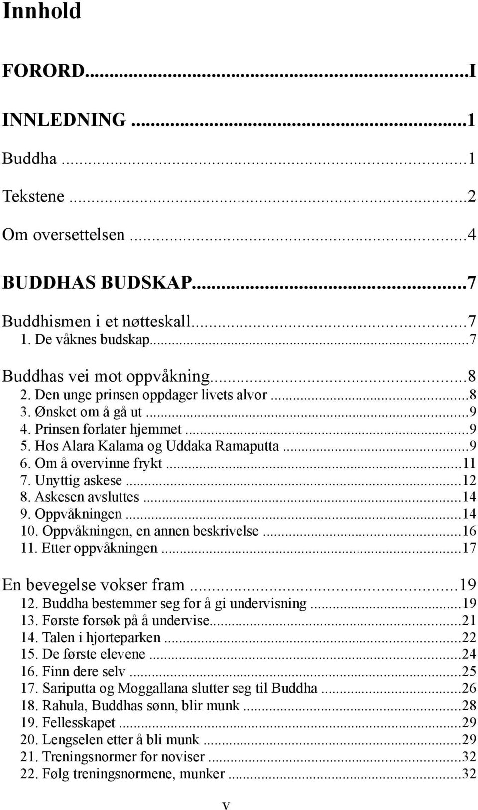 Askesen avsluttes...14 9. Oppvåkningen...14 10. Oppvåkningen, en annen beskrivelse...16 11. Etter oppvåkningen...17 En bevegelse vokser fram...19 12. Buddha bestemmer seg for å gi undervisning...19 13.