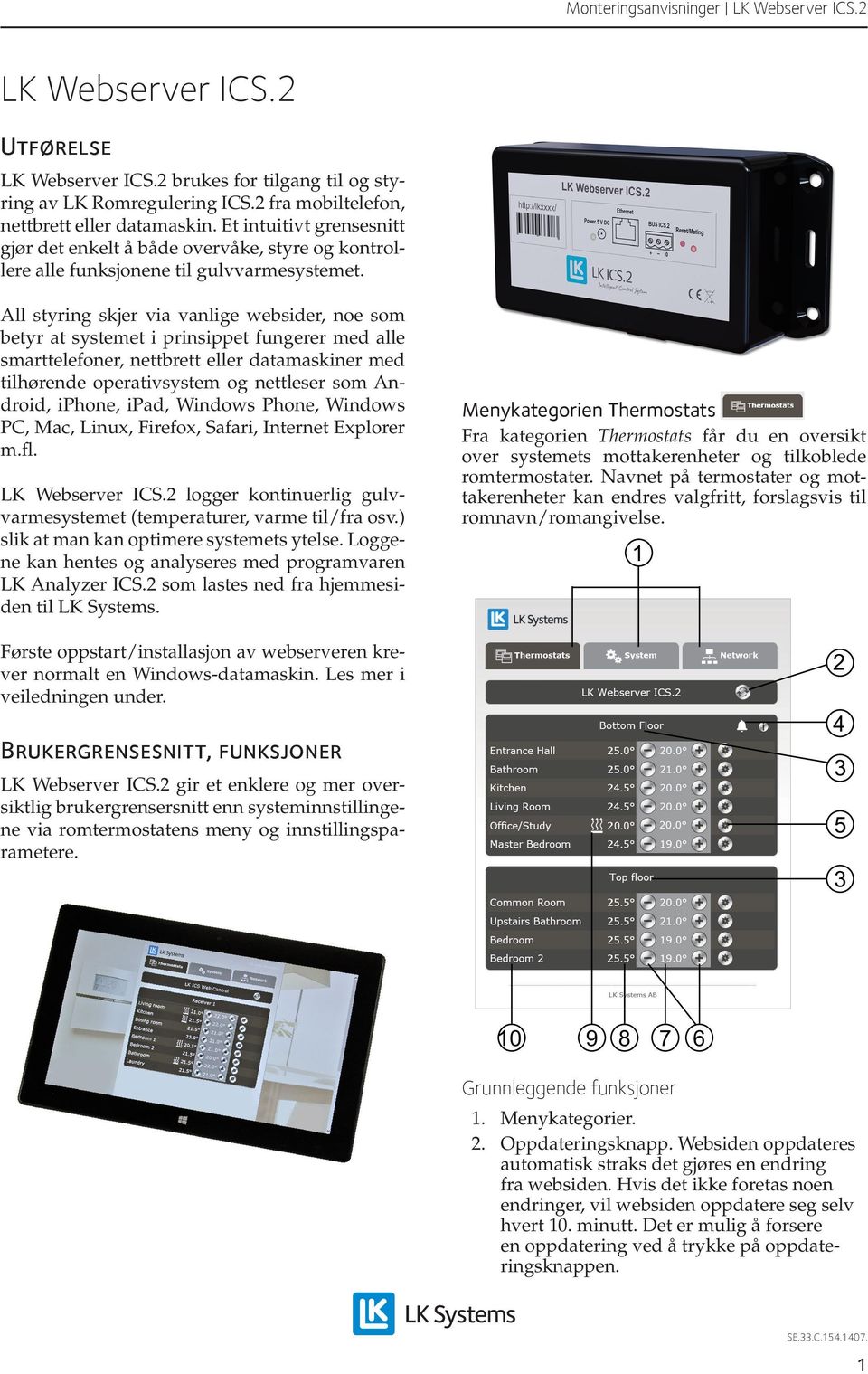 All styring skjer via vanlige websider, noe som betyr at systemet i prinsippet fungerer med alle smarttelefoner, nettbrett eller datamaskiner med tilhørende operativsystem og nettleser som Android,