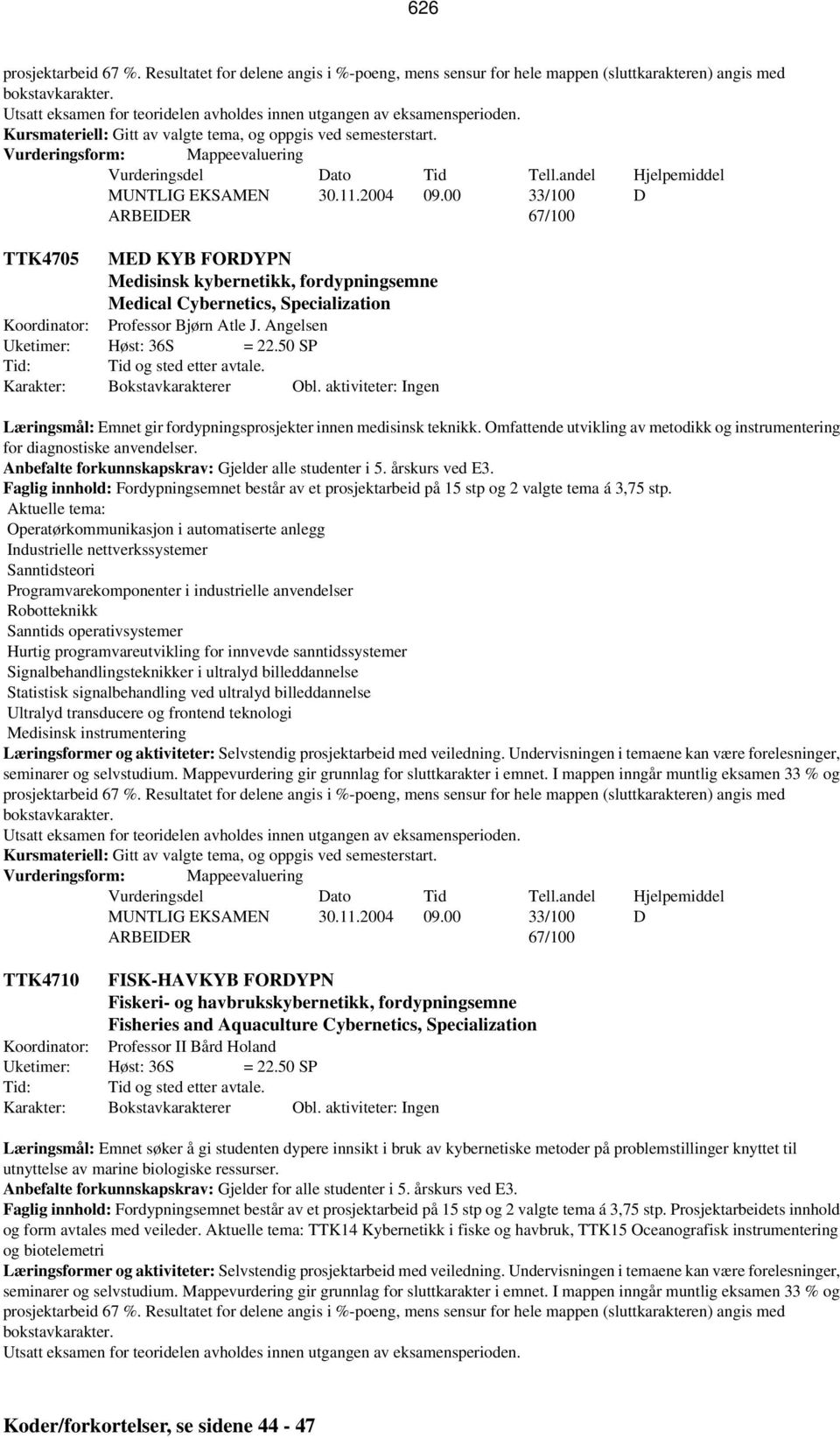 00 33/100 D ARBEIDER 67/100 TTK4705 MED KYB FORDYPN Medisinsk kybernetikk, fordypningsemne Medical Cybernetics, Specialization Koordinator: Professor Bjørn Atle J. Angelsen Uketimer: Høst: 36S = 22.