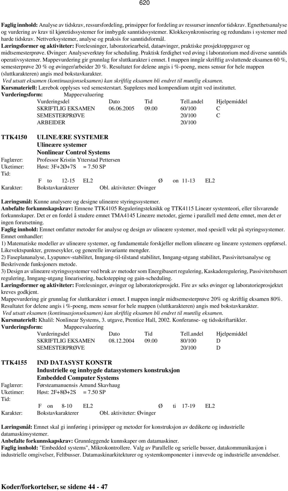 Nettverksystemer, analyse og praksis for sanntidsformål. Læringsformer og aktiviteter: Forelesninger, laboratoriearbeid, dataøvinger, praktiske prosjektoppgaver og midtsemesterprøve.