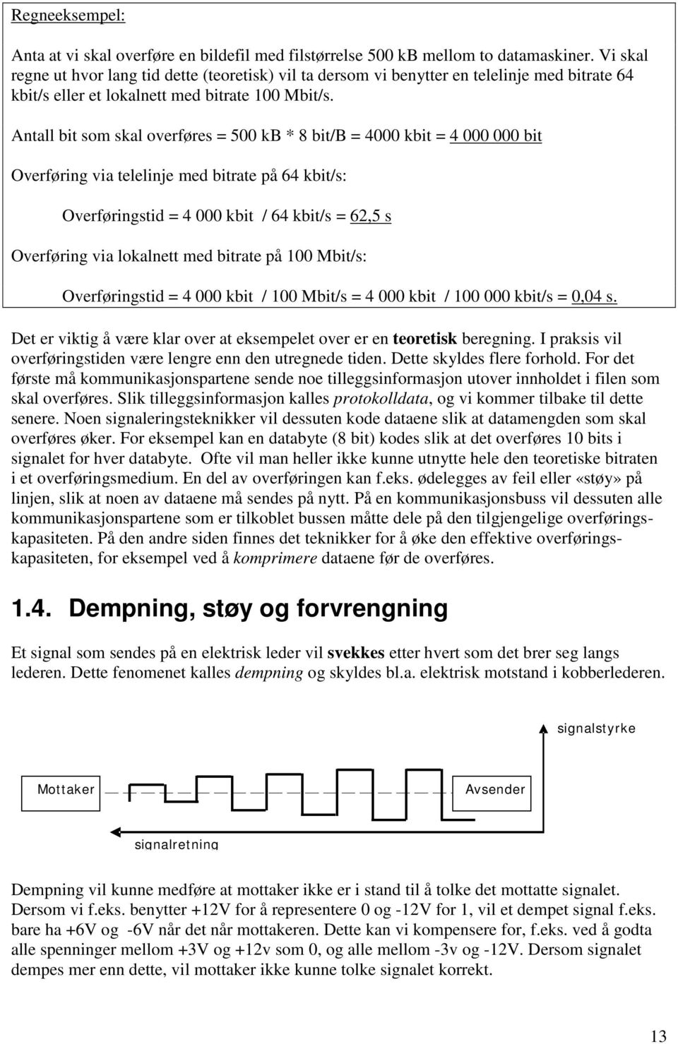 Antall bit som skal overføres = 500 kb * 8 bit/b = 4000 kbit = 4 000 000 bit Overføring via telelinje med bitrate på 64 kbit/s: Overføringstid = 4 000 kbit / 64 kbit/s = 62,5 s Overføring via