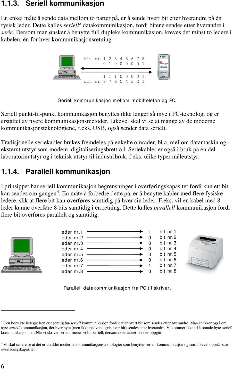 Dersom man ønsker å benytte full dupleks kommunikasjon, kreves det minst to ledere i kabelen, én for hver kommunikasjonsretning.