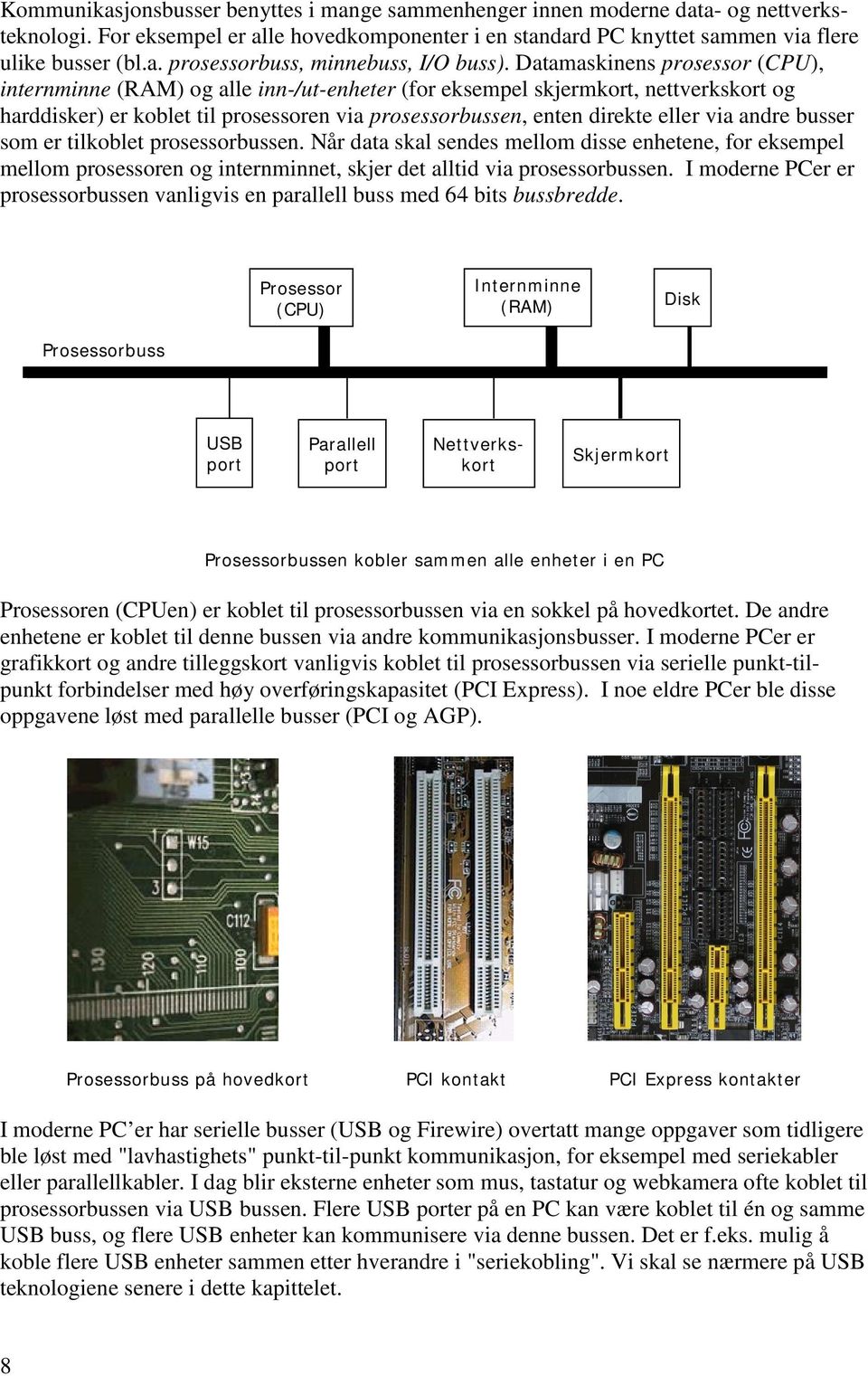 andre busser som er tilkoblet prosessorbussen. Når data skal sendes mellom disse enhetene, for eksempel mellom prosessoren og internminnet, skjer det alltid via prosessorbussen.