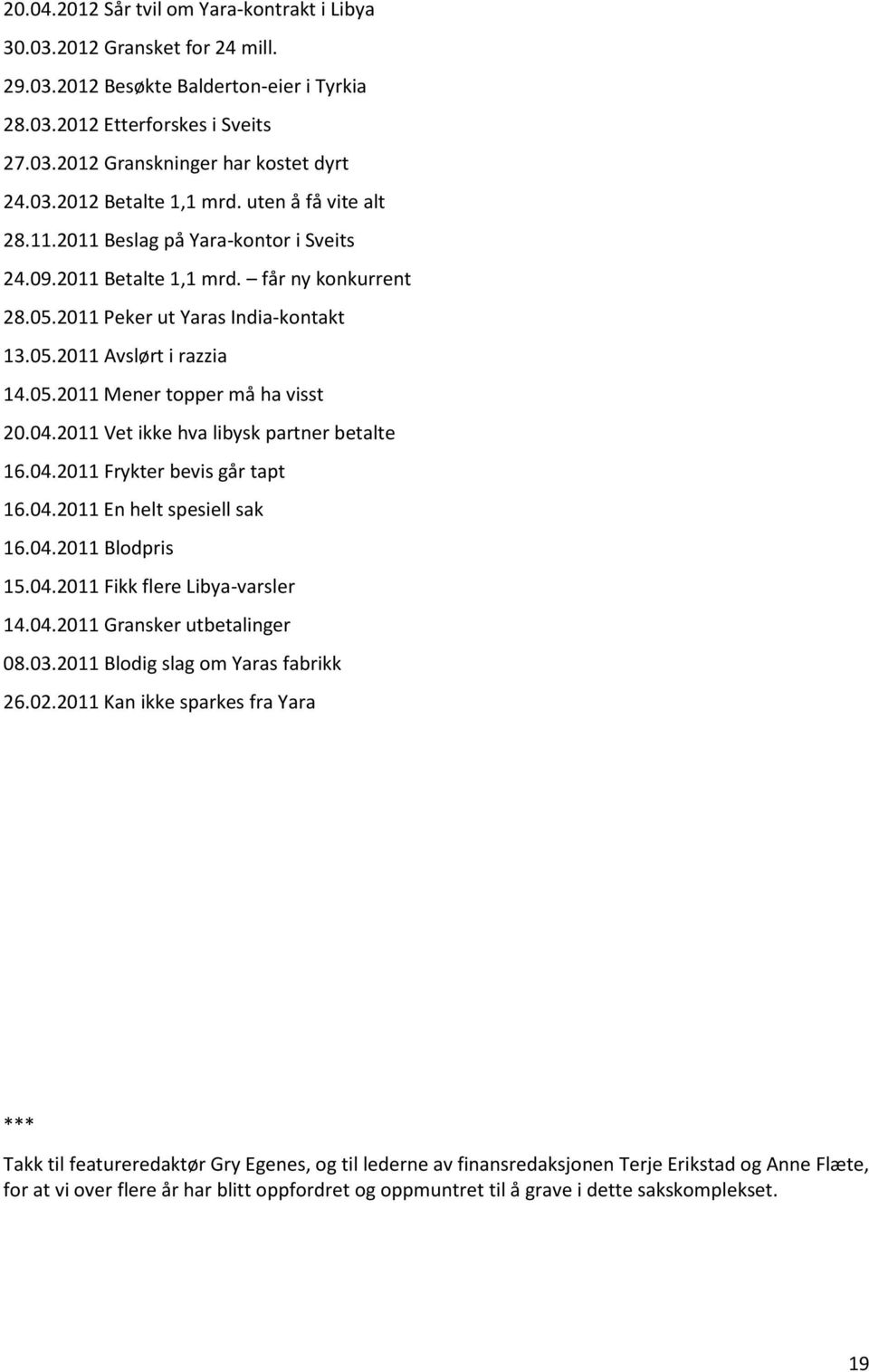 04.2011 Vet ikke hva libysk partner betalte 16.04.2011 Frykter bevis går tapt 16.04.2011 En helt spesiell sak 16.04.2011 Blodpris 15.04.2011 Fikk flere Libya-varsler 14.04.2011 Gransker utbetalinger 08.