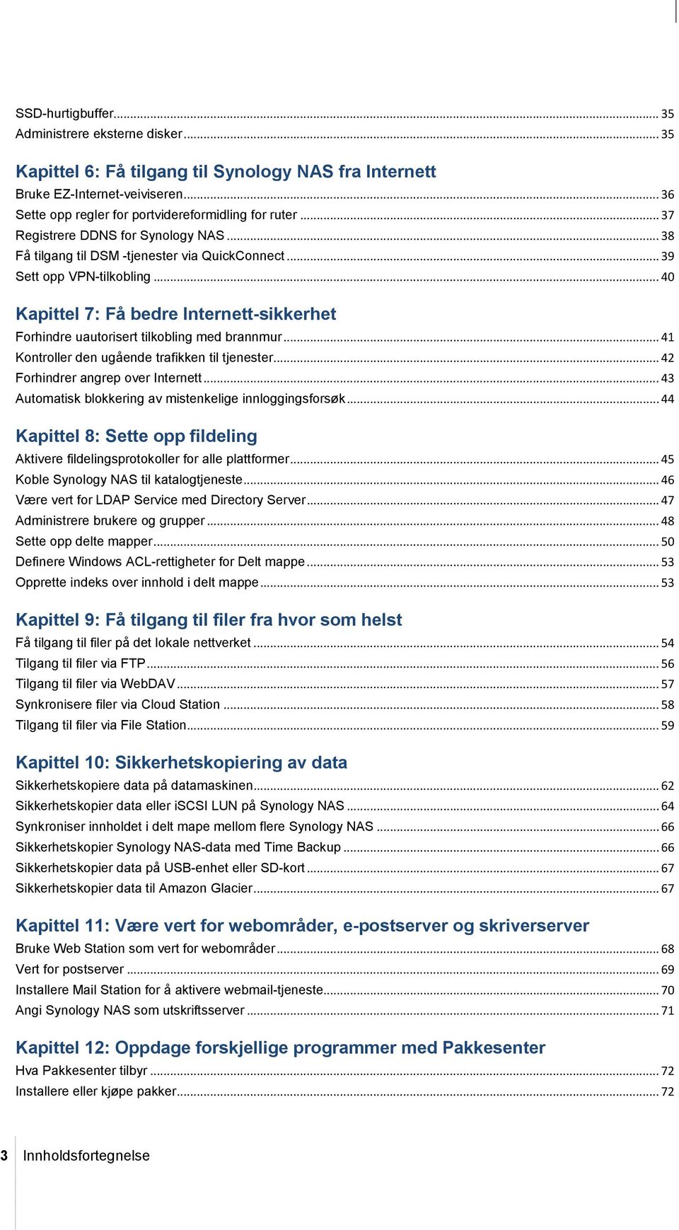 .. 40 Kapittel 7: Få bedre Internett-sikkerhet Forhindre uautorisert tilkobling med brannmur... 41 Kontroller den ugående trafikken til tjenester... 42 Forhindrer angrep over Internett.