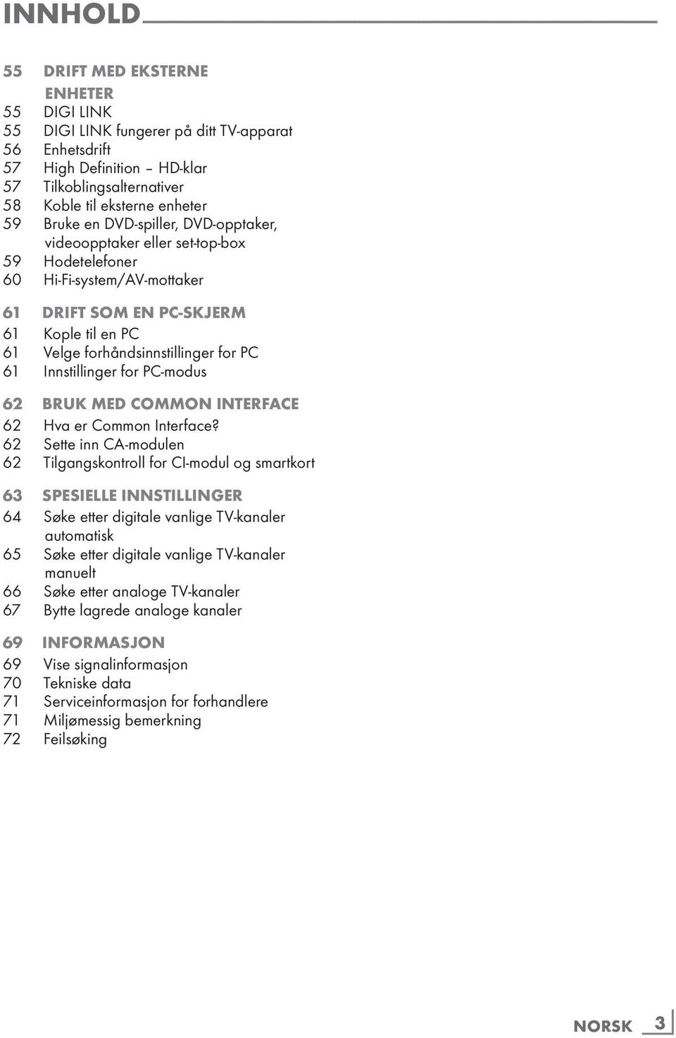 set-top-box 59 Hodetelefoner 60 Hi-Fi-system/AV-mottaker 61 DRIFT SOM EN PC-SKJERM 61 Kople til en PC 61 Velge forhåndsinnstillinger for PC 61 Innstillinger for PC-modus 62 Bruk med Common Interface