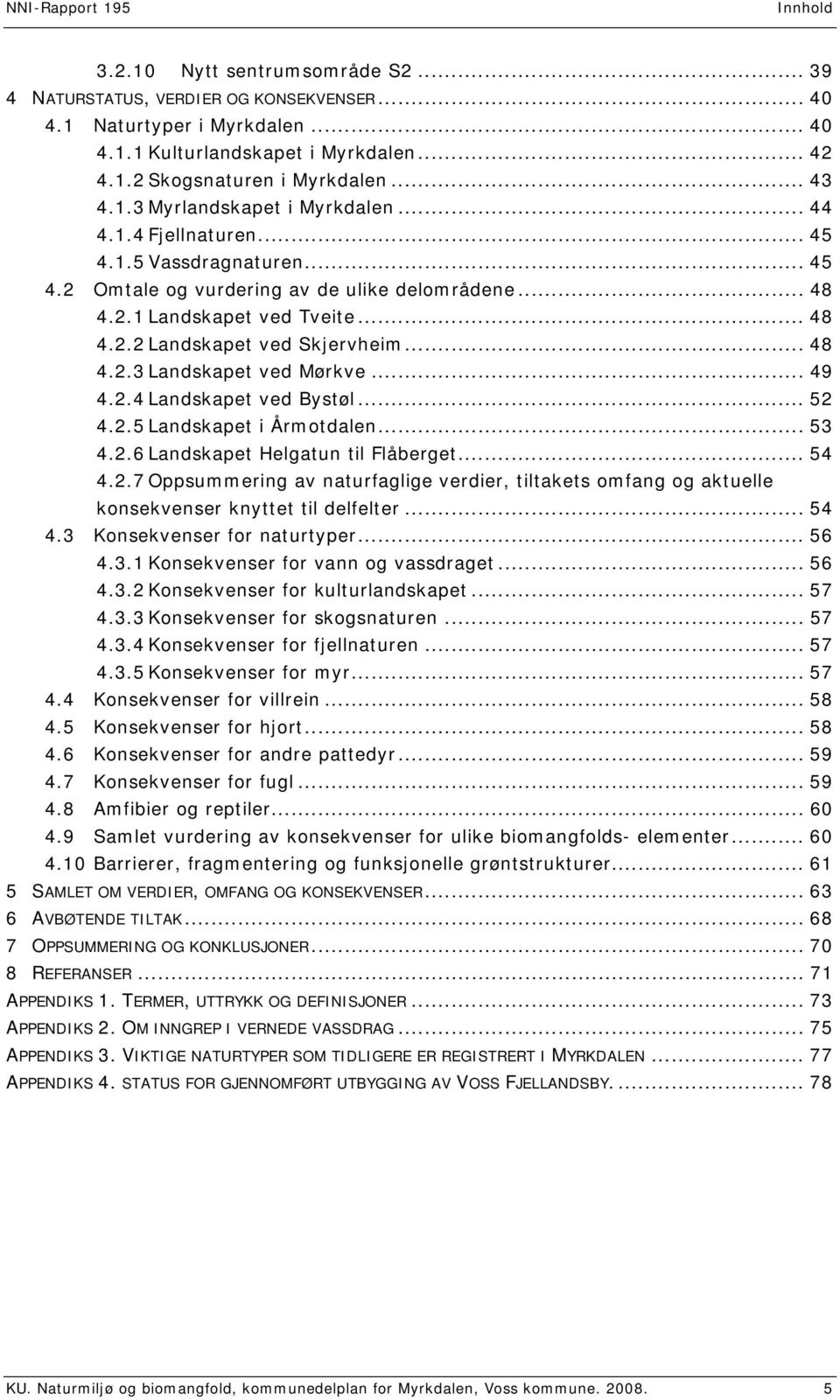 .. 48 4.2.3 Landskapet ved Mørkve... 49 4.2.4 Landskapet ved Bystøl... 52 4.2.5 Landskapet i Årmotdalen... 53 4.2.6 Landskapet Helgatun til Flåberget... 54 4.2.7 Oppsummering av naturfaglige verdier, tiltakets omfang og aktuelle konsekvenser knyttet til delfelter.