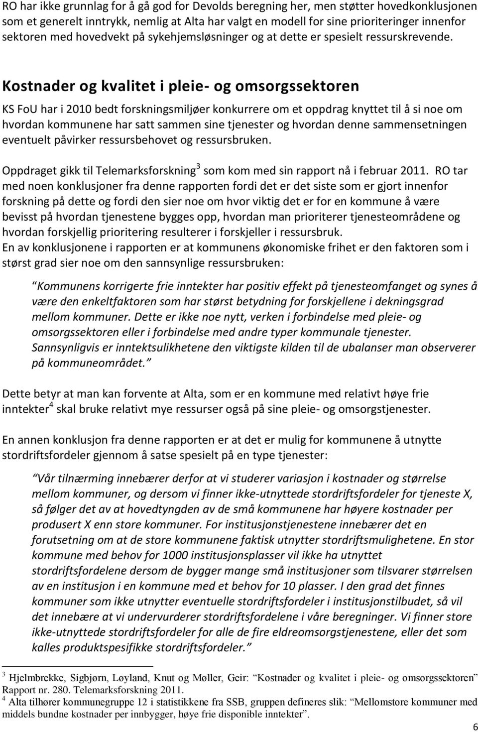 Kostnader og kvalitet i pleie- og omsorgssektoren KS FoU har i 2010 bedt forskningsmiljøer konkurrere om et oppdrag knyttet til å si noe om hvordan kommunene har satt sammen sine tjenester og hvordan