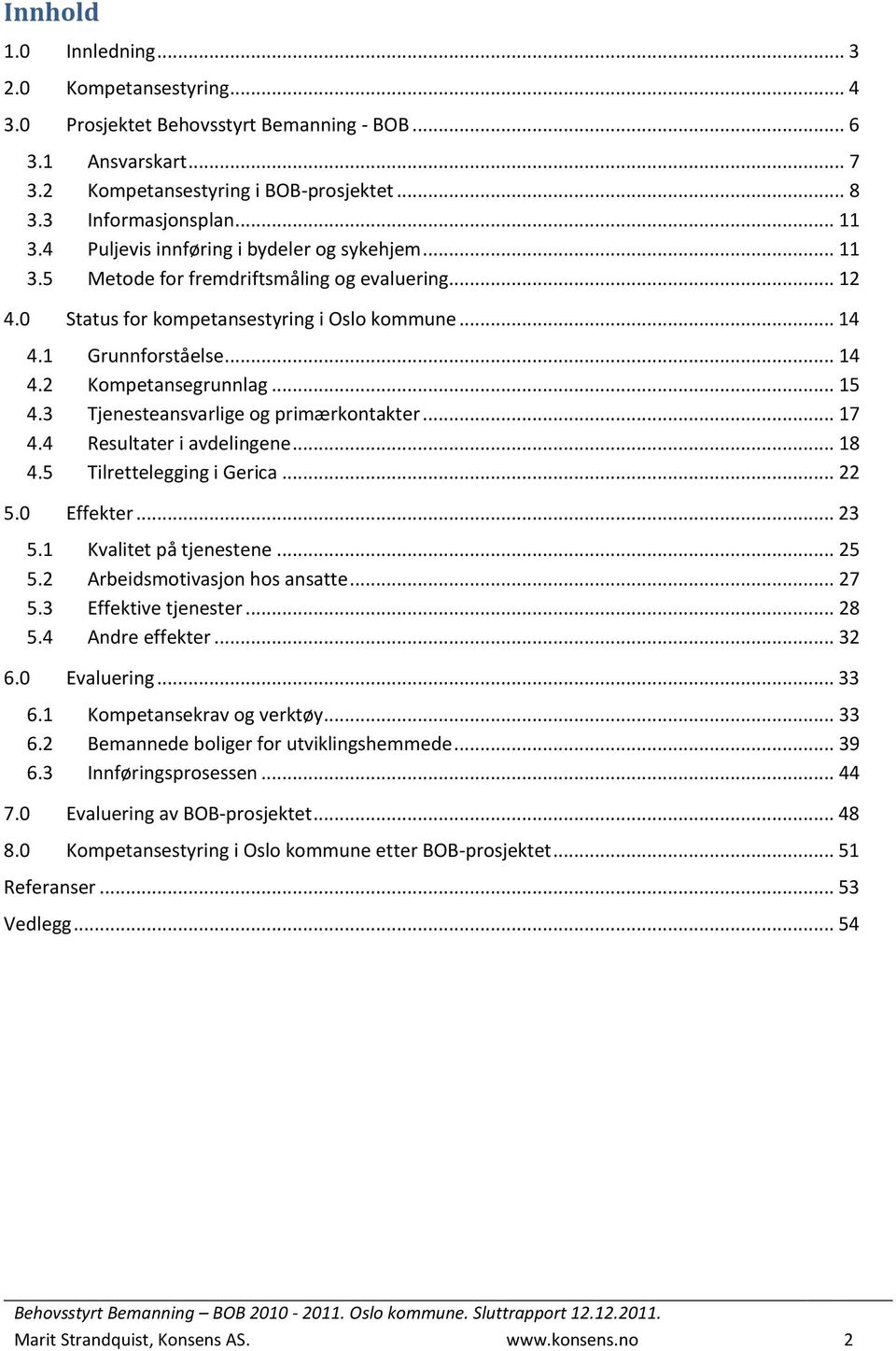 .. 15 4.3 Tjenesteansvarlige og primærkontakter... 17 4.4 Resultater i avdelingene... 18 4.5 Tilrettelegging i Gerica... 22 5.0 Effekter... 23 5.1 Kvalitet på tjenestene... 25 5.