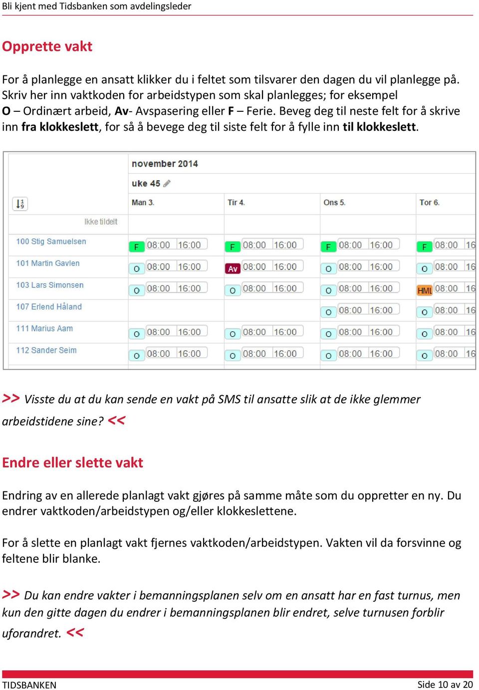 Beveg deg til neste felt for å skrive inn fra klokkeslett, for så å bevege deg til siste felt for å fylle inn til klokkeslett.