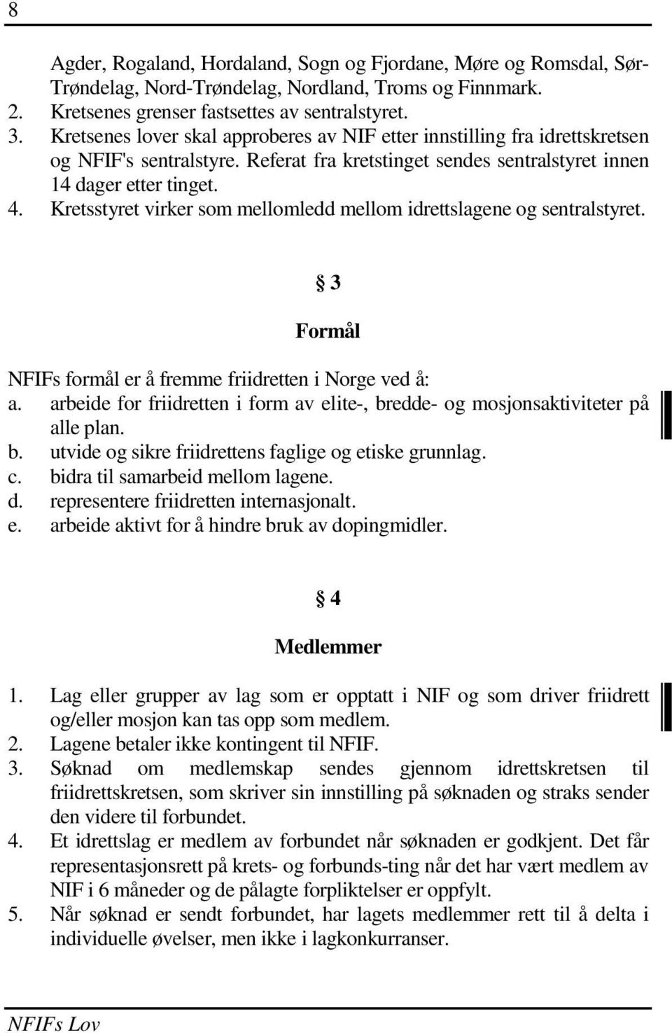 Kretsstyret virker som mellomledd mellom idrettslagene og sentralstyret. 3 Formål NFIFs formål er å fremme friidretten i Norge ved å: a.