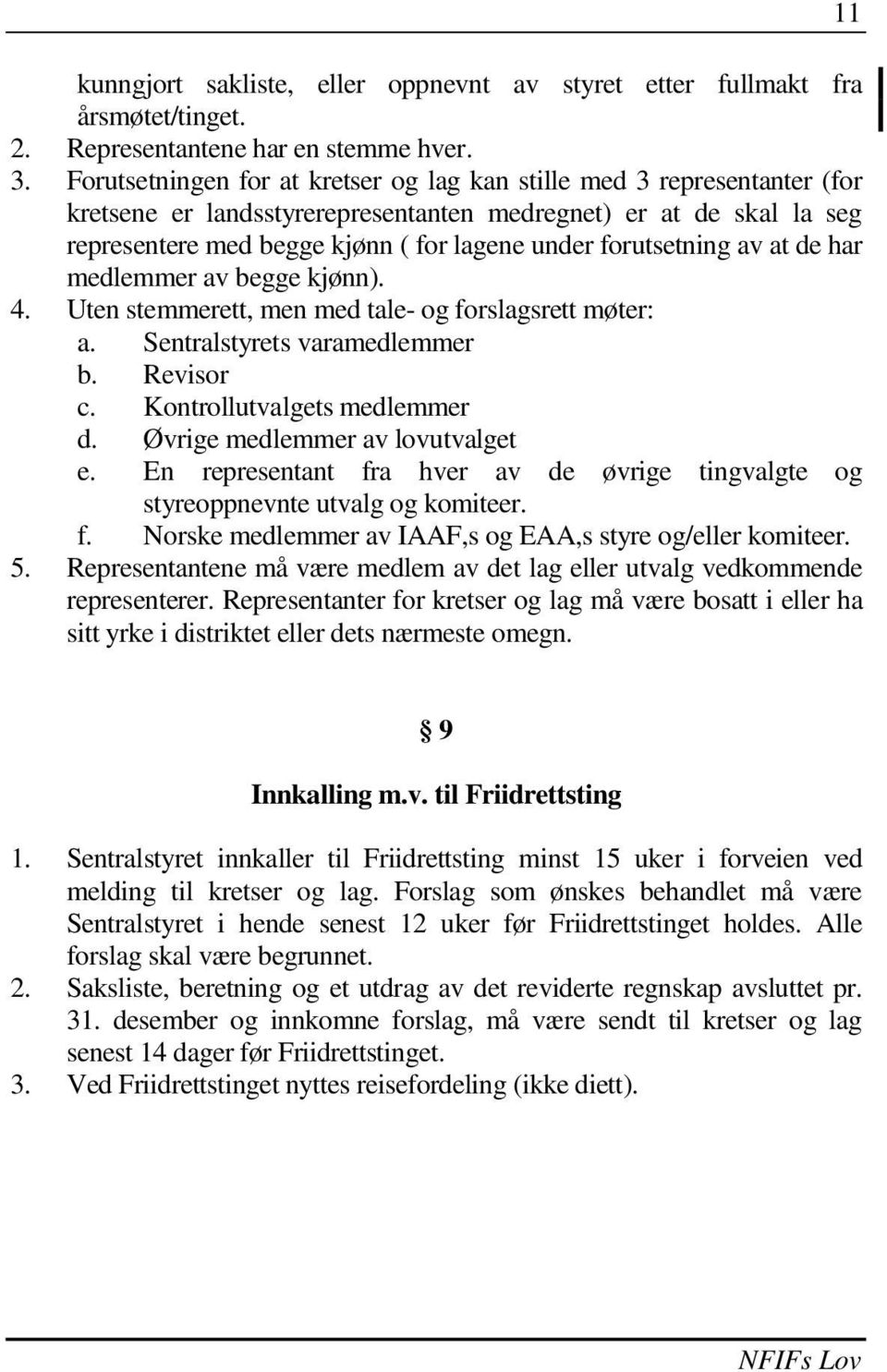 forutsetning av at de har medlemmer av begge kjønn). 4. Uten stemmerett, men med tale- og forslagsrett møter: a. Sentralstyrets varamedlemmer b. Revisor c. Kontrollutvalgets medlemmer d.